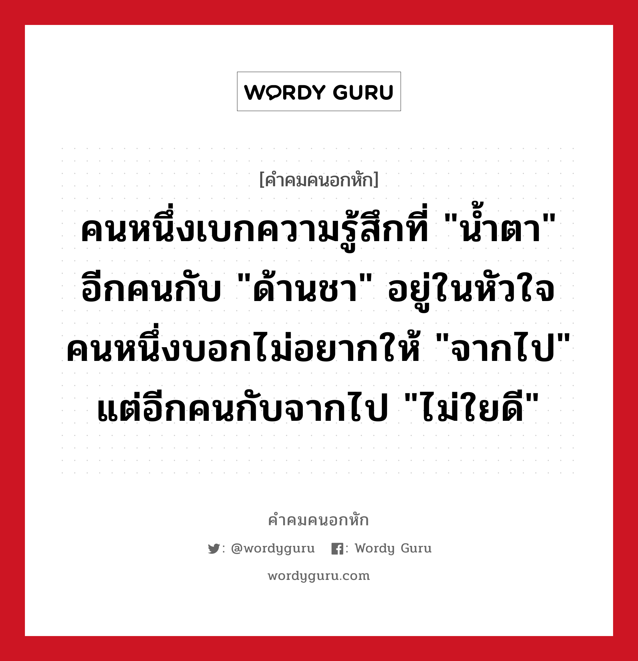 คนหนึ่งเบกความรู้สึกที่ &#34;น้ำตา&#34; อีกคนกับ &#34;ด้านชา&#34; อยู่ในหัวใจ คนหนึ่งบอกไม่อยากให้ &#34;จากไป&#34; แต่อีกคนกับจากไป &#34;ไม่ใยดี&#34;, คําคมคนอกหัก คนหนึ่งเบกความรู้สึกที่ &#34;น้ำตา&#34; อีกคนกับ &#34;ด้านชา&#34; อยู่ในหัวใจ คนหนึ่งบอกไม่อยากให้ &#34;จากไป&#34; แต่อีกคนกับจากไป &#34;ไม่ใยดี&#34;