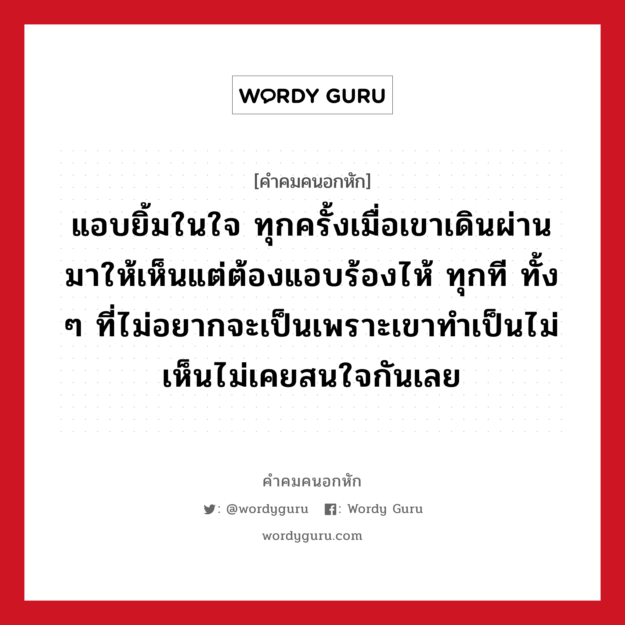 แอบยิ้มในใจ ทุกครั้งเมื่อเขาเดินผ่านมาให้เห็นแต่ต้องแอบร้องไห้ ทุกที ทั้ง ๆ ที่ไม่อยากจะเป็นเพราะเขาทำเป็นไม่เห็นไม่เคยสนใจกันเลย, คําคมคนอกหัก แอบยิ้มในใจ ทุกครั้งเมื่อเขาเดินผ่านมาให้เห็นแต่ต้องแอบร้องไห้ ทุกที ทั้ง ๆ ที่ไม่อยากจะเป็นเพราะเขาทำเป็นไม่เห็นไม่เคยสนใจกันเลย