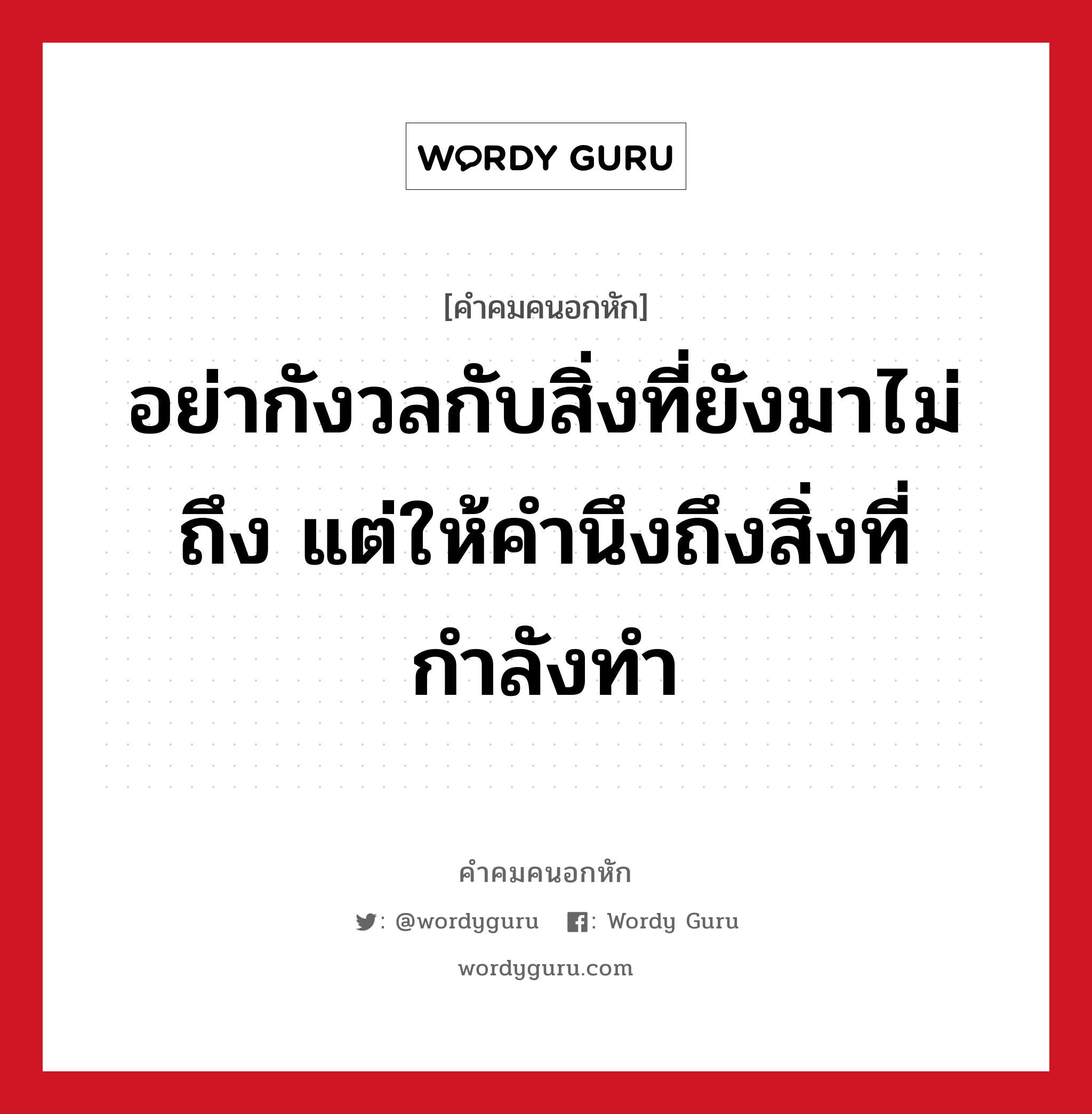 อย่ากังวลกับสิ่งที่ยังมาไม่ถึง แต่ให้คำนึงถึงสิ่งที่กำลังทำ, คําคมคนอกหัก อย่ากังวลกับสิ่งที่ยังมาไม่ถึง แต่ให้คำนึงถึงสิ่งที่กำลังทำ