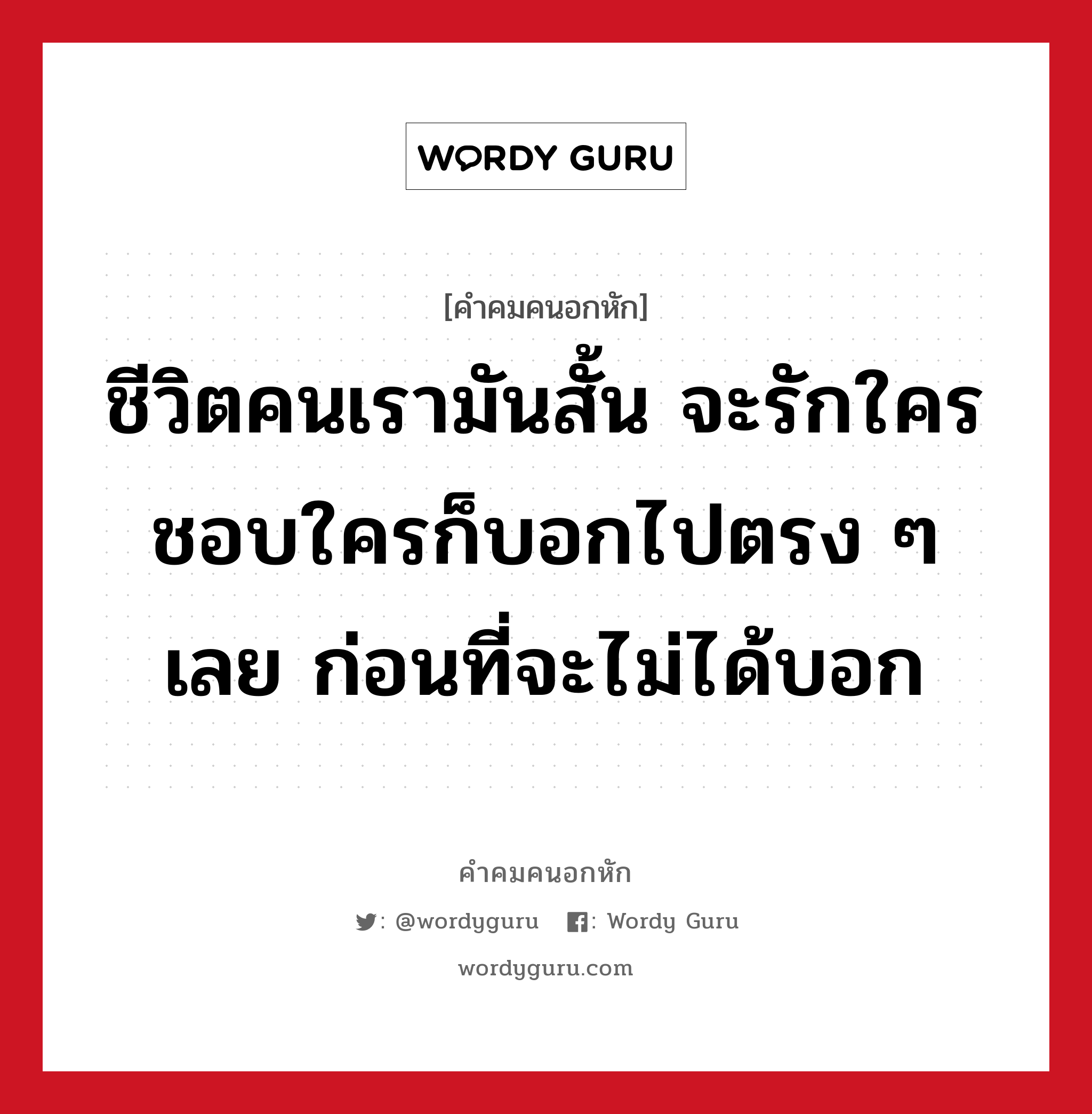 ชีวิตคนเรามันสั้น จะรักใครชอบใครก็บอกไปตรง ๆ เลย ก่อนที่จะไม่ได้บอก, คําคมคนอกหัก ชีวิตคนเรามันสั้น จะรักใครชอบใครก็บอกไปตรง ๆ เลย ก่อนที่จะไม่ได้บอก