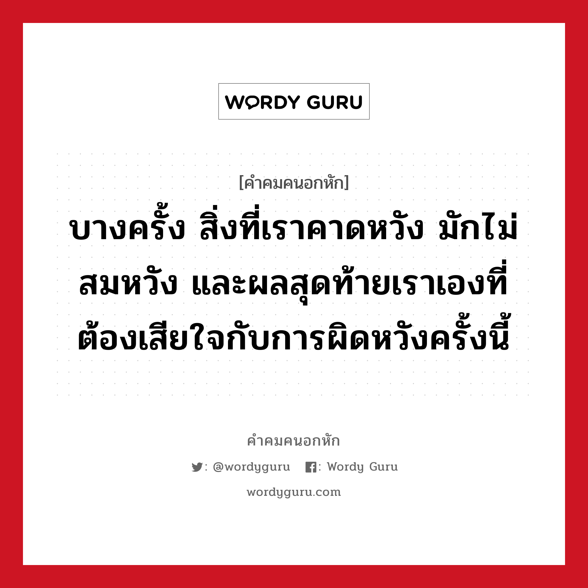 บางครั้ง สิ่งที่เราคาดหวัง มักไม่สมหวัง และผลสุดท้ายเราเองที่ต้องเสียใจกับการผิดหวังครั้งนี้, คําคมคนอกหัก บางครั้ง สิ่งที่เราคาดหวัง มักไม่สมหวัง และผลสุดท้ายเราเองที่ต้องเสียใจกับการผิดหวังครั้งนี้