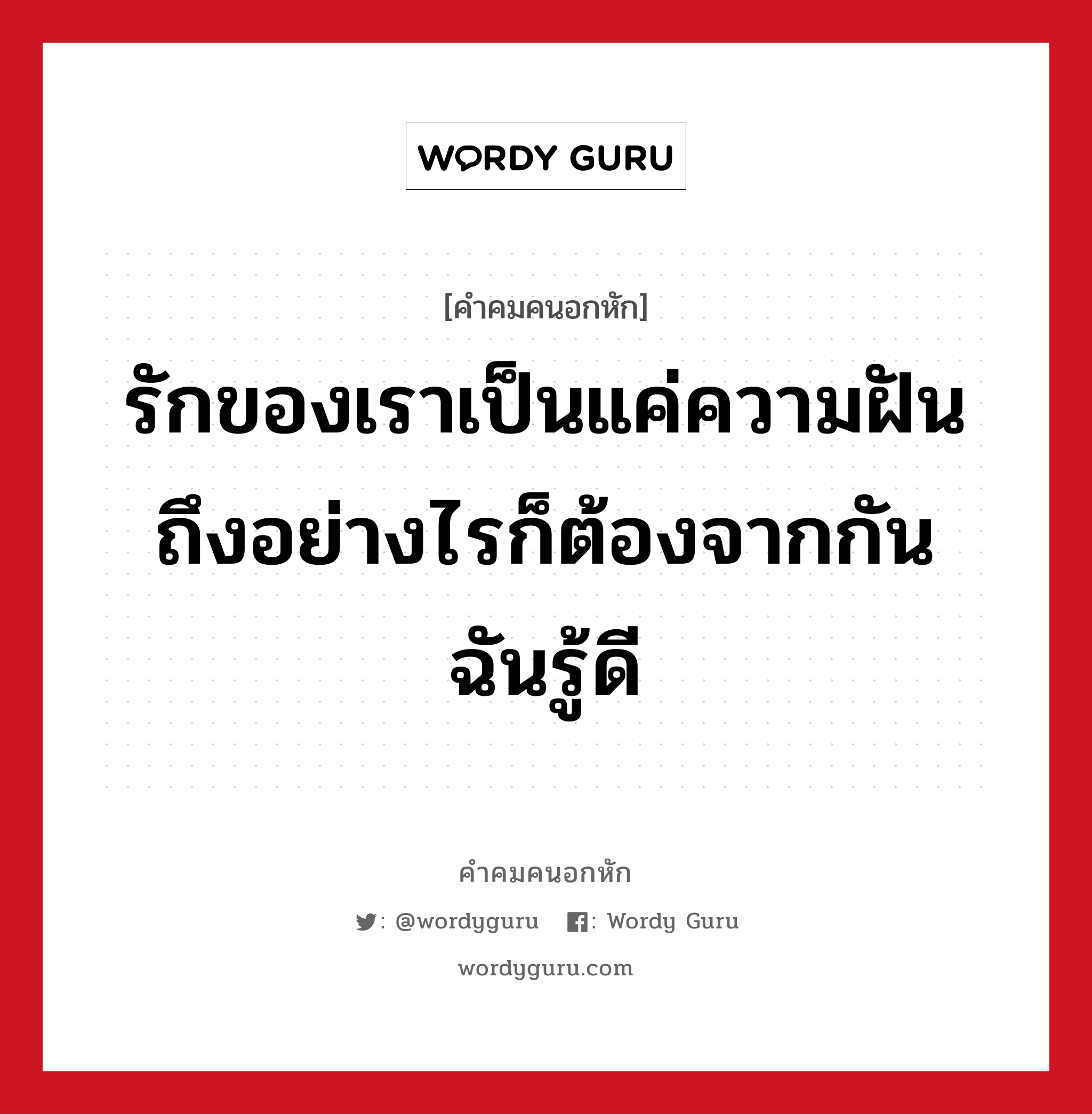 รักของเราเป็นแค่ความฝันถึงอย่างไรก็ต้องจากกัน ฉันรู้ดี, คําคมคนอกหัก รักของเราเป็นแค่ความฝันถึงอย่างไรก็ต้องจากกัน ฉันรู้ดี