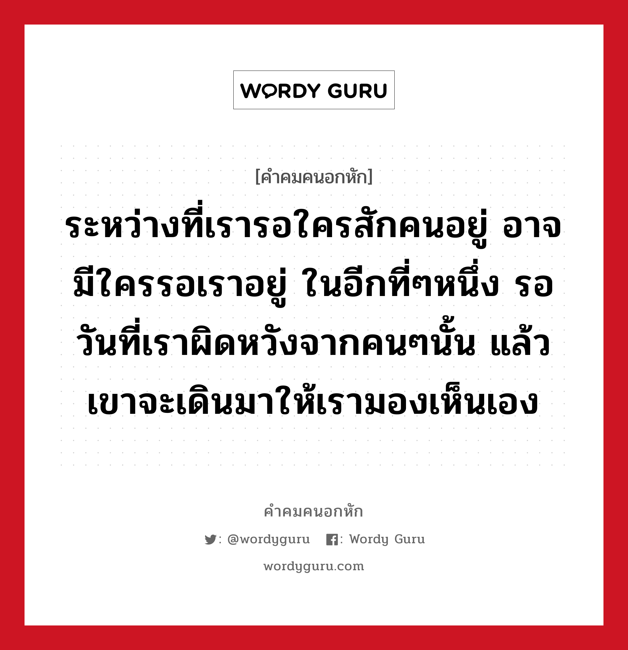 ระหว่างที่เรารอใครสักคนอยู่ อาจมีใครรอเราอยู่ ในอีกที่ๆหนึ่ง รอวันที่เราผิดหวังจากคนๆนั้น แล้วเขาจะเดินมาให้เรามองเห็นเอง, คําคมคนอกหัก ระหว่างที่เรารอใครสักคนอยู่ อาจมีใครรอเราอยู่ ในอีกที่ๆหนึ่ง รอวันที่เราผิดหวังจากคนๆนั้น แล้วเขาจะเดินมาให้เรามองเห็นเอง