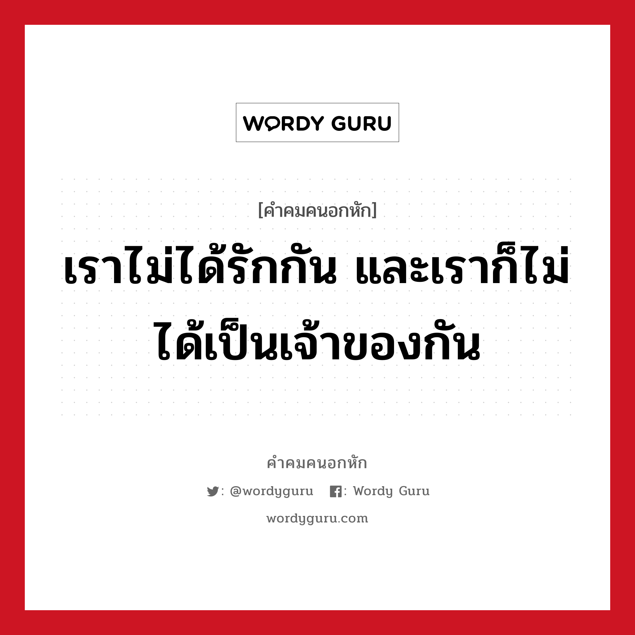 เราไม่ได้รักกัน และเราก็ไม่ได้เป็นเจ้าของกัน, คําคมคนอกหัก เราไม่ได้รักกัน และเราก็ไม่ได้เป็นเจ้าของกัน