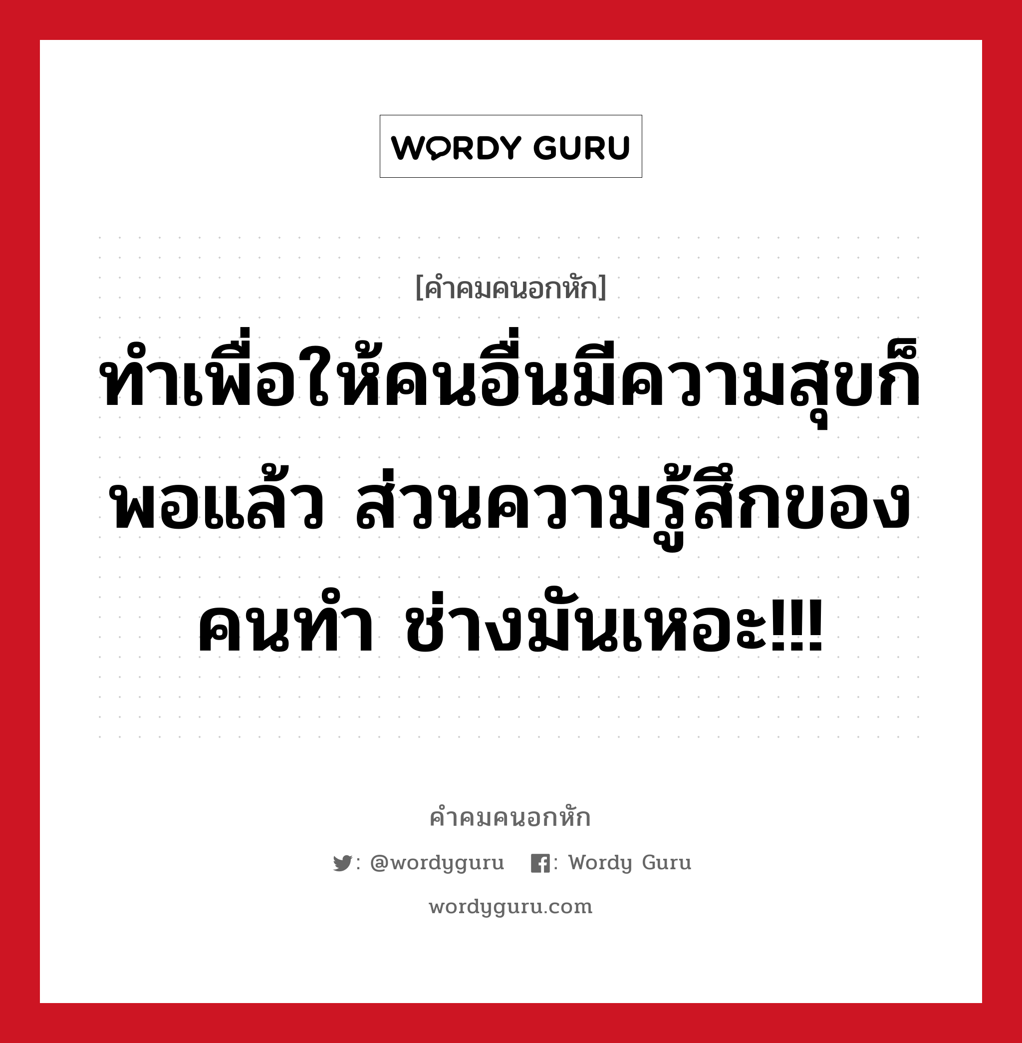 ทำเพื่อให้คนอื่นมีความสุขก็พอแล้ว ส่วนความรู้สึกของคนทำ ช่างมันเหอะ!!!, คําคมคนอกหัก ทำเพื่อให้คนอื่นมีความสุขก็พอแล้ว ส่วนความรู้สึกของคนทำ ช่างมันเหอะ!!!