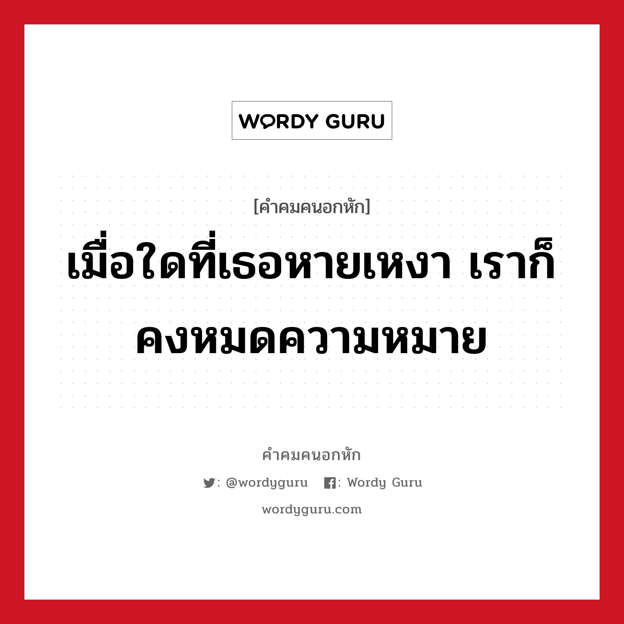 เมื่อใดที่เธอหายเหงา เราก็คงหมดความหมาย, คําคมคนอกหัก เมื่อใดที่เธอหายเหงา เราก็คงหมดความหมาย