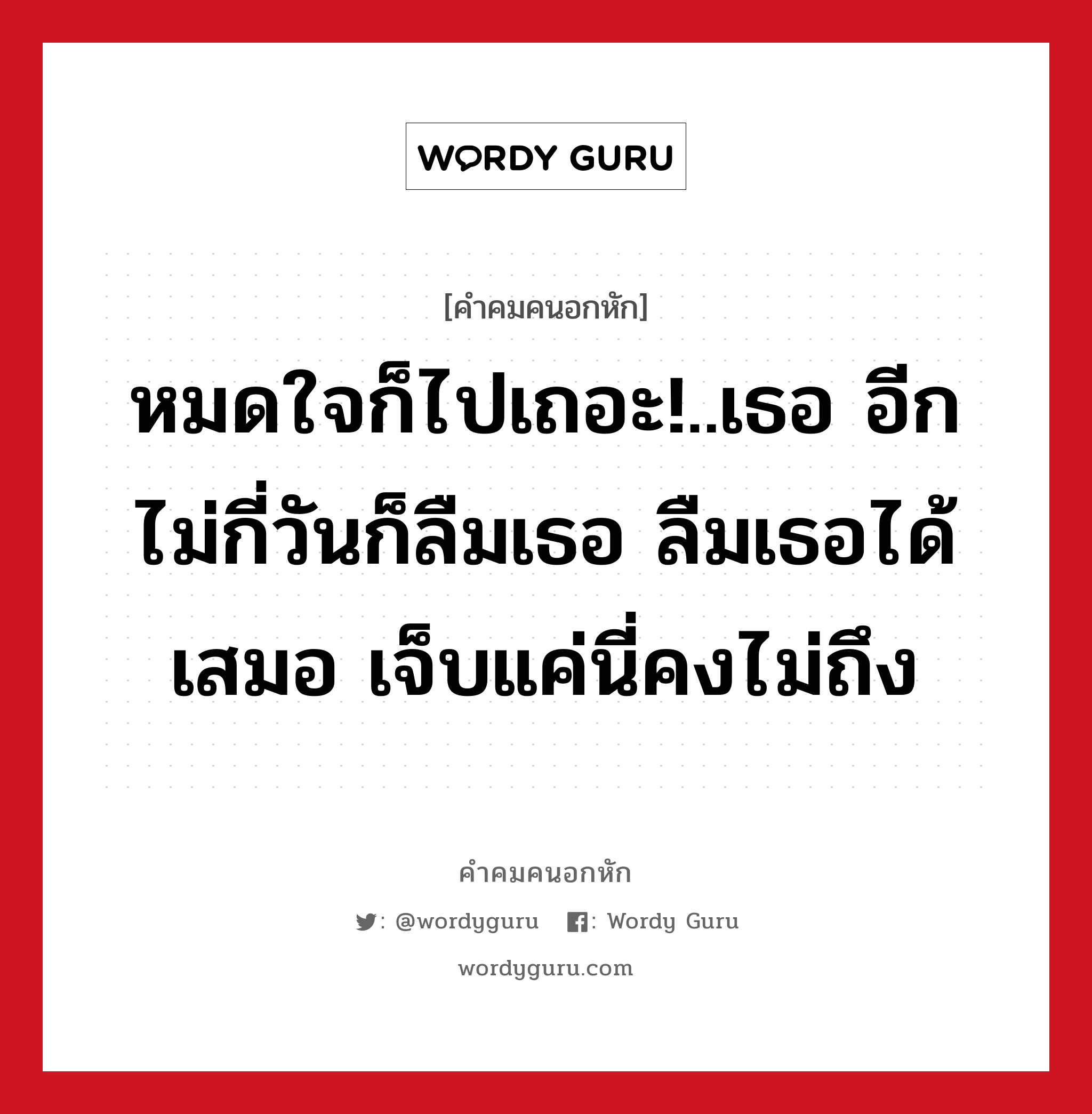 หมดใจก็ไปเถอะ!..เธอ อีกไม่กี่วันก็ลืมเธอ ลืมเธอได้เสมอ เจ็บแค่นี่คงไม่ถึง, คําคมคนอกหัก หมดใจก็ไปเถอะ!..เธอ อีกไม่กี่วันก็ลืมเธอ ลืมเธอได้เสมอ เจ็บแค่นี่คงไม่ถึง