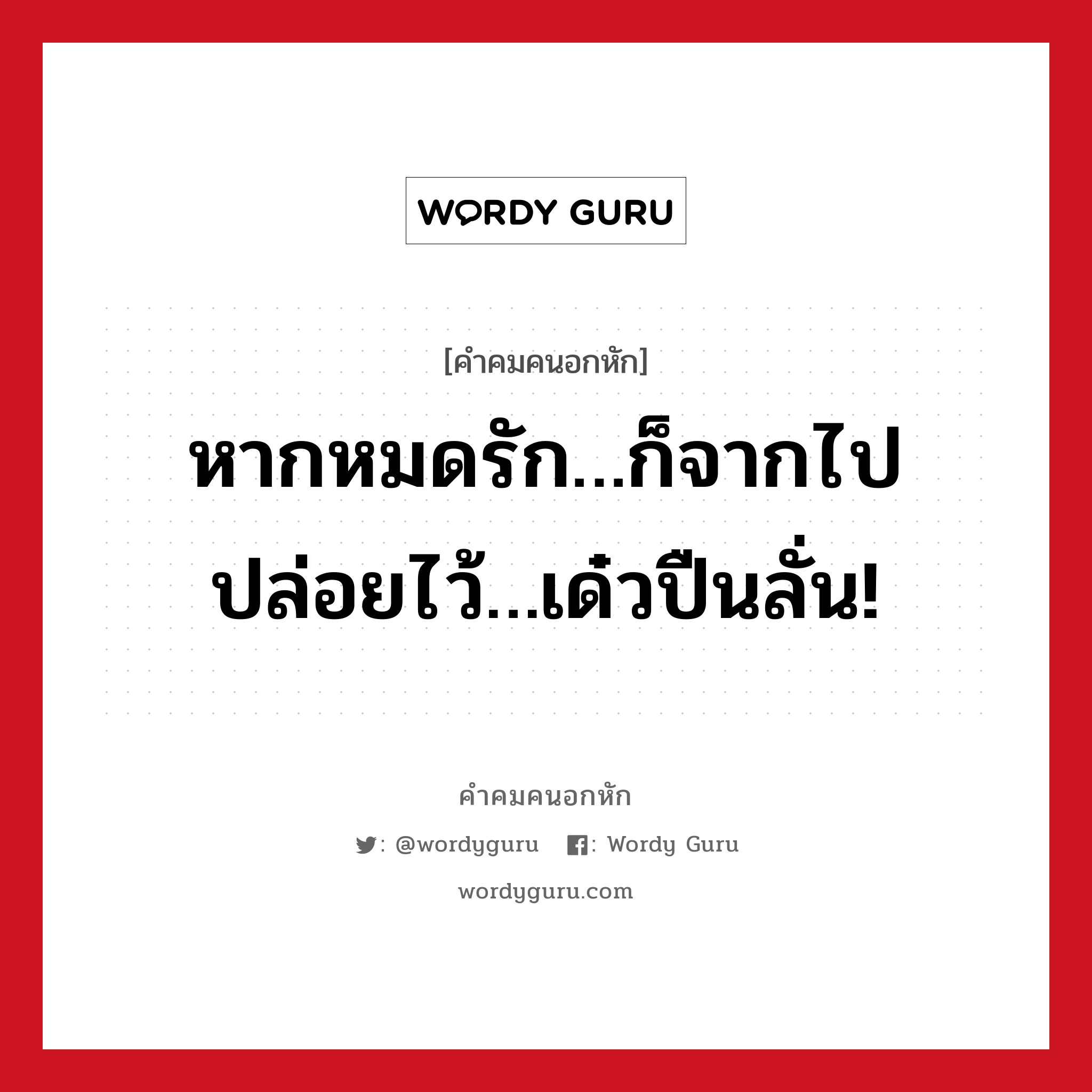 หากหมดรัก…ก็จากไป ปล่อยไว้…เด๋วปืนลั่น!, คําคมคนอกหัก หากหมดรัก…ก็จากไป ปล่อยไว้…เด๋วปืนลั่น!