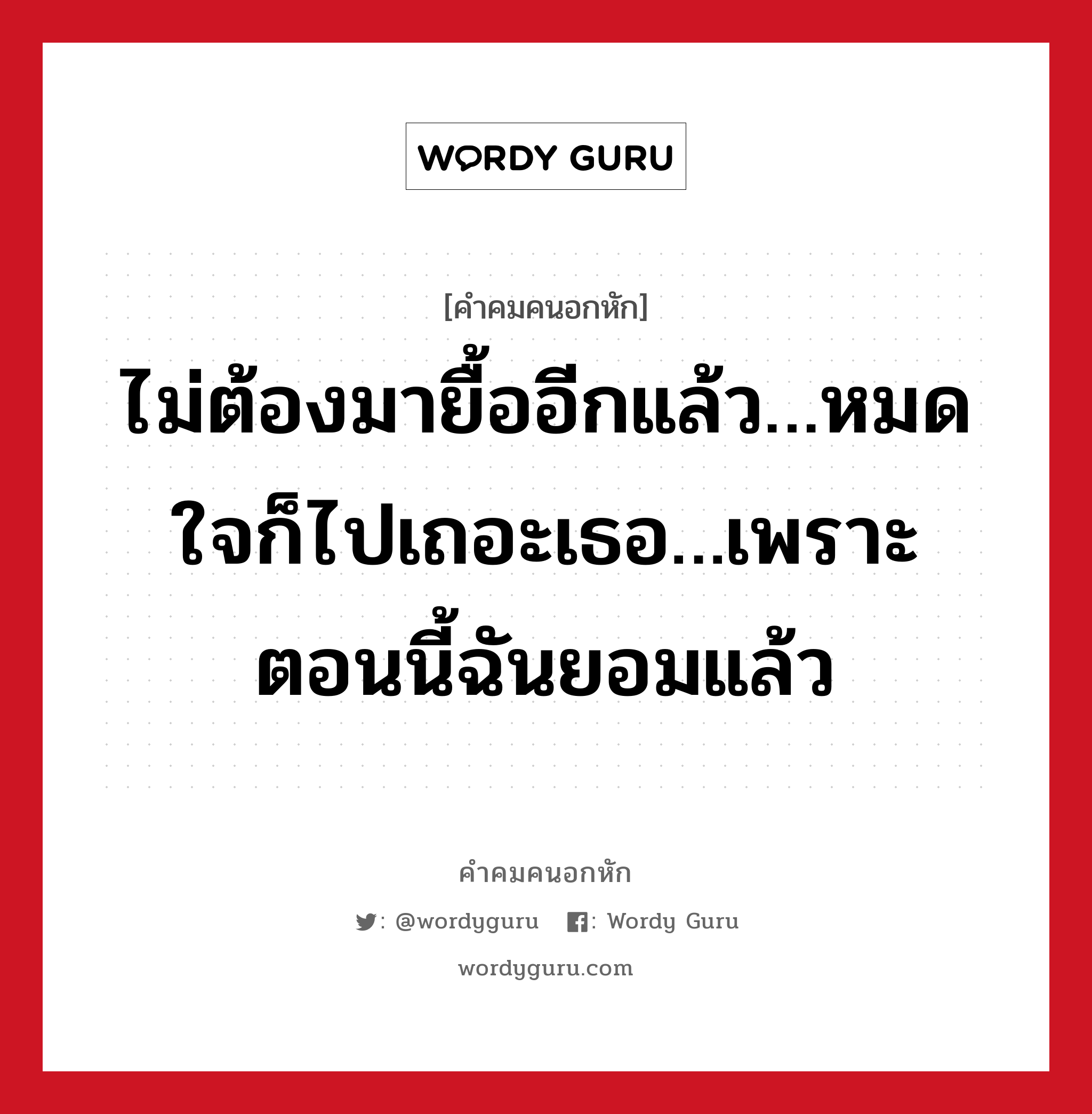 ไม่ต้องมายื้ออีกแล้ว…หมดใจก็ไปเถอะเธอ…เพราะตอนนี้ฉันยอมแล้ว, คําคมคนอกหัก ไม่ต้องมายื้ออีกแล้ว…หมดใจก็ไปเถอะเธอ…เพราะตอนนี้ฉันยอมแล้ว