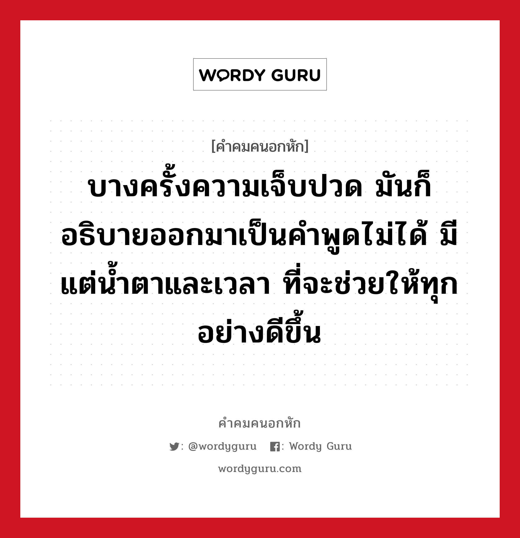 บางครั้งความเจ็บปวด มันก็อธิบายออกมาเป็นคำพูดไม่ได้ มีแต่น้ำตาและเวลา ที่จะช่วยให้ทุกอย่างดีขึ้น, คําคมคนอกหัก บางครั้งความเจ็บปวด มันก็อธิบายออกมาเป็นคำพูดไม่ได้ มีแต่น้ำตาและเวลา ที่จะช่วยให้ทุกอย่างดีขึ้น