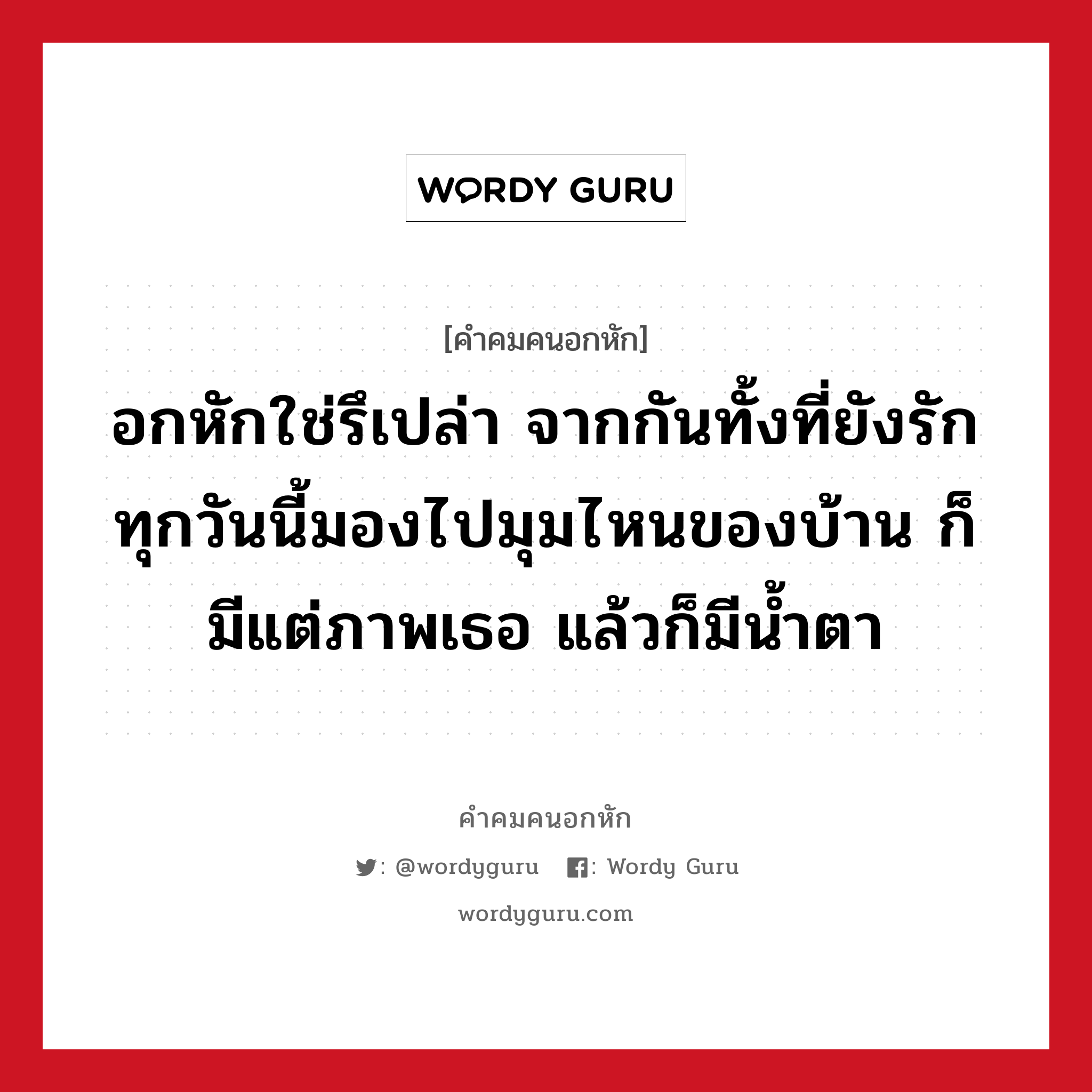 อกหักใช่รึเปล่า จากกันทั้งที่ยังรัก ทุกวันนี้มองไปมุมไหนของบ้าน ก็มีแต่ภาพเธอ แล้วก็มีน้ำตา, คําคมคนอกหัก อกหักใช่รึเปล่า จากกันทั้งที่ยังรัก ทุกวันนี้มองไปมุมไหนของบ้าน ก็มีแต่ภาพเธอ แล้วก็มีน้ำตา