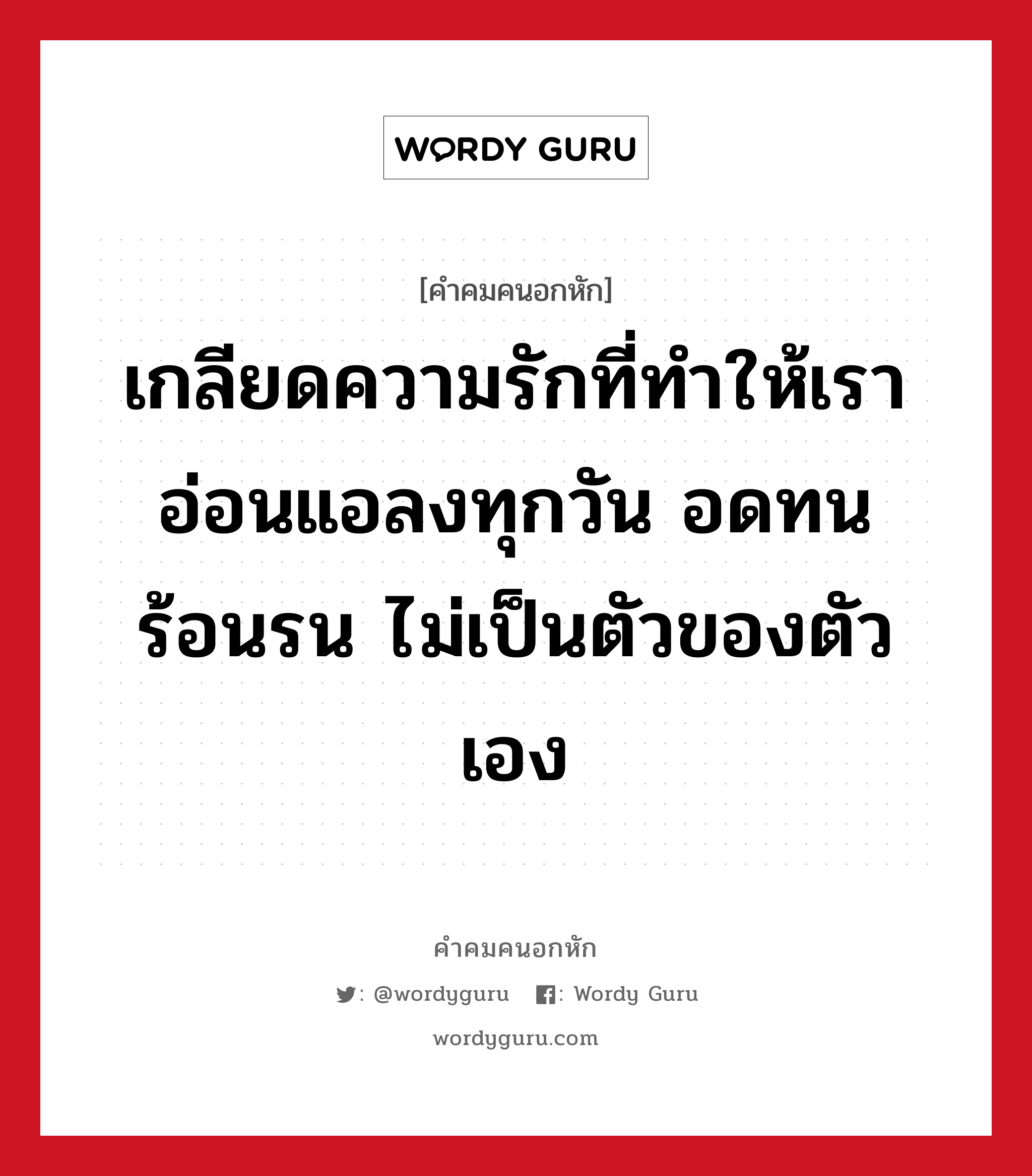 เกลียดความรักที่ทำให้เราอ่อนแอลงทุกวัน อดทน ร้อนรน ไม่เป็นตัวของตัวเอง, คําคมคนอกหัก เกลียดความรักที่ทำให้เราอ่อนแอลงทุกวัน อดทน ร้อนรน ไม่เป็นตัวของตัวเอง