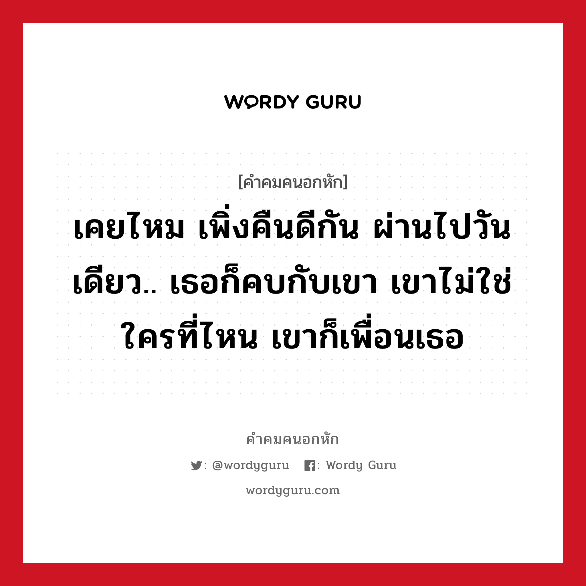 เคยไหม เพิ่งคืนดีกัน ผ่านไปวันเดียว.. เธอก็คบกับเขา เขาไม่ใช่ใครที่ไหน เขาก็เพื่อนเธอ, คําคมคนอกหัก เคยไหม เพิ่งคืนดีกัน ผ่านไปวันเดียว.. เธอก็คบกับเขา เขาไม่ใช่ใครที่ไหน เขาก็เพื่อนเธอ