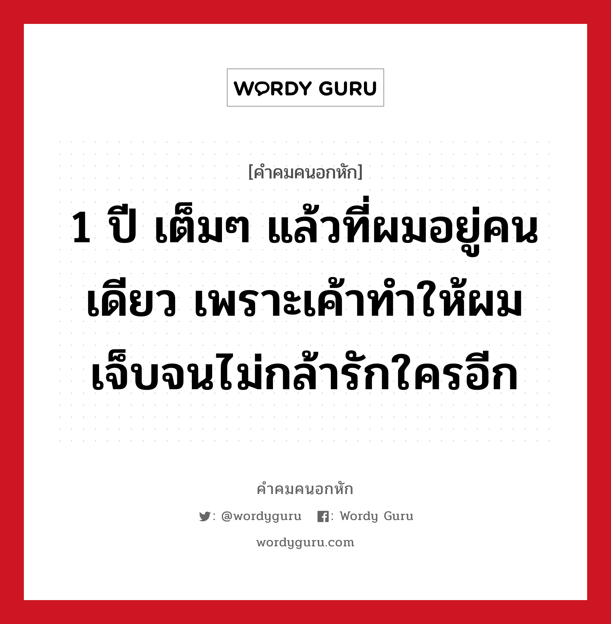 1 ปี เต็มๆ แล้วที่ผมอยู่คนเดียว เพราะเค้าทำให้ผมเจ็บจนไม่กล้ารักใครอีก, คําคมคนอกหัก 1 ปี เต็มๆ แล้วที่ผมอยู่คนเดียว เพราะเค้าทำให้ผมเจ็บจนไม่กล้ารักใครอีก