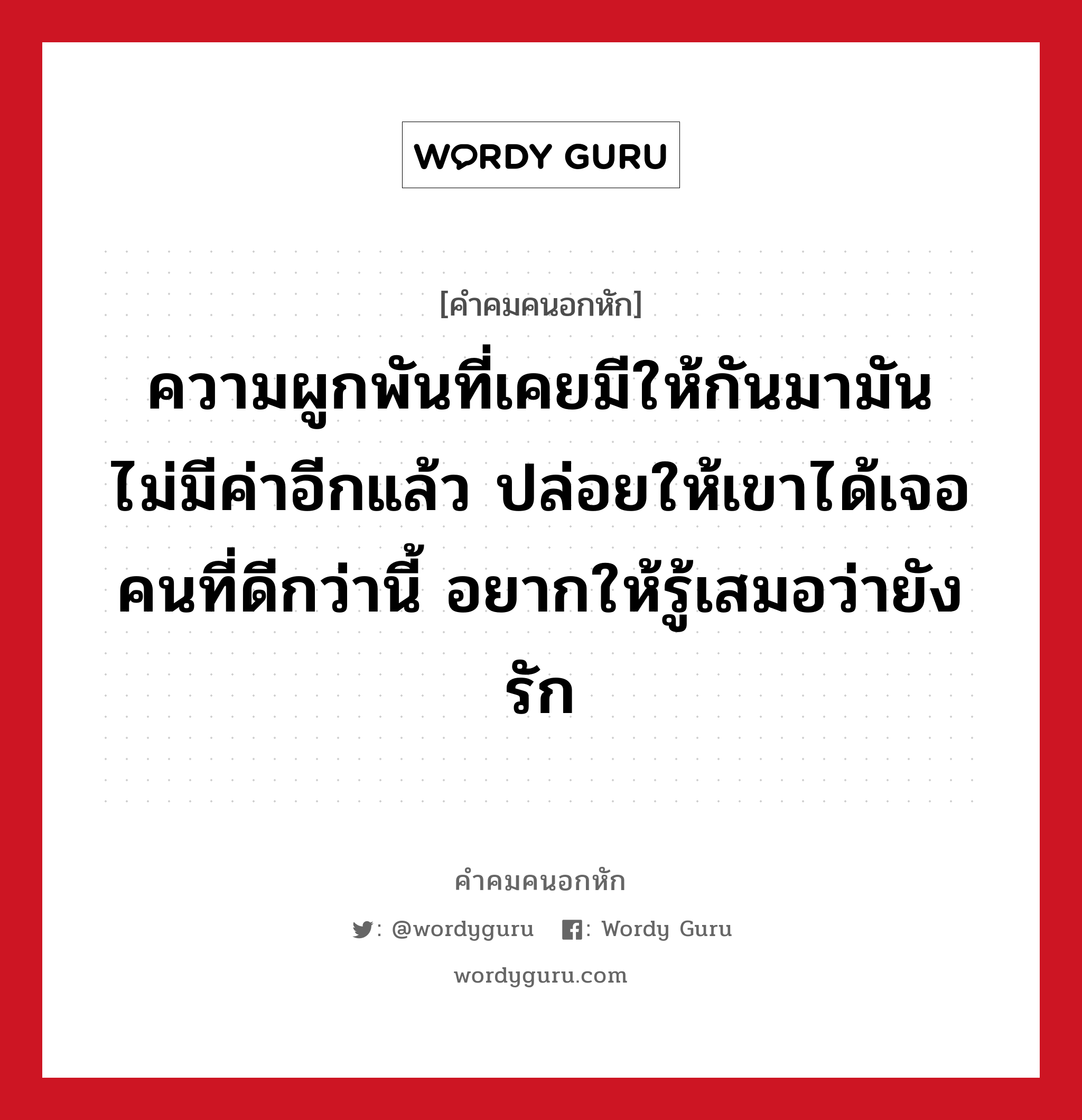 ความผูกพันที่เคยมีให้กันมามันไม่มีค่าอีกแล้ว ปล่อยให้เขาได้เจอคนที่ดีกว่านี้ อยากให้รู้เสมอว่ายังรัก, คําคมคนอกหัก ความผูกพันที่เคยมีให้กันมามันไม่มีค่าอีกแล้ว ปล่อยให้เขาได้เจอคนที่ดีกว่านี้ อยากให้รู้เสมอว่ายังรัก