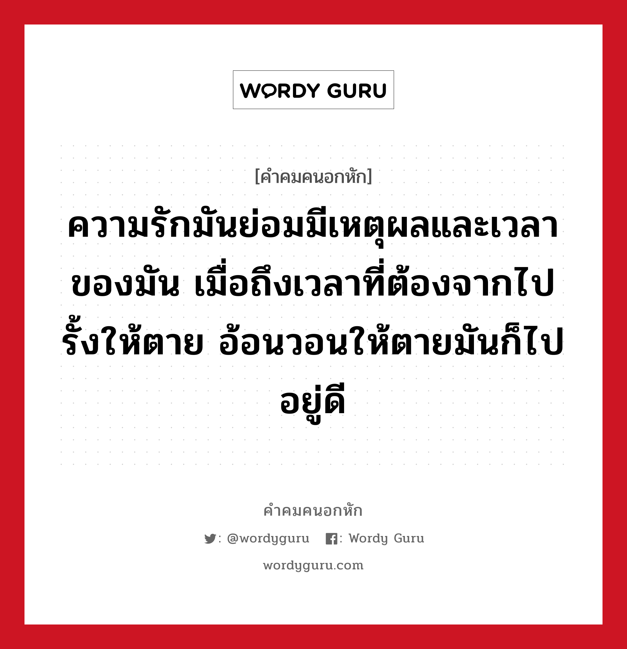 ความรักมันย่อมมีเหตุผลและเวลาของมัน เมื่อถึงเวลาที่ต้องจากไป รั้งให้ตาย อ้อนวอนให้ตายมันก็ไปอยู่ดี, คําคมคนอกหัก ความรักมันย่อมมีเหตุผลและเวลาของมัน เมื่อถึงเวลาที่ต้องจากไป รั้งให้ตาย อ้อนวอนให้ตายมันก็ไปอยู่ดี