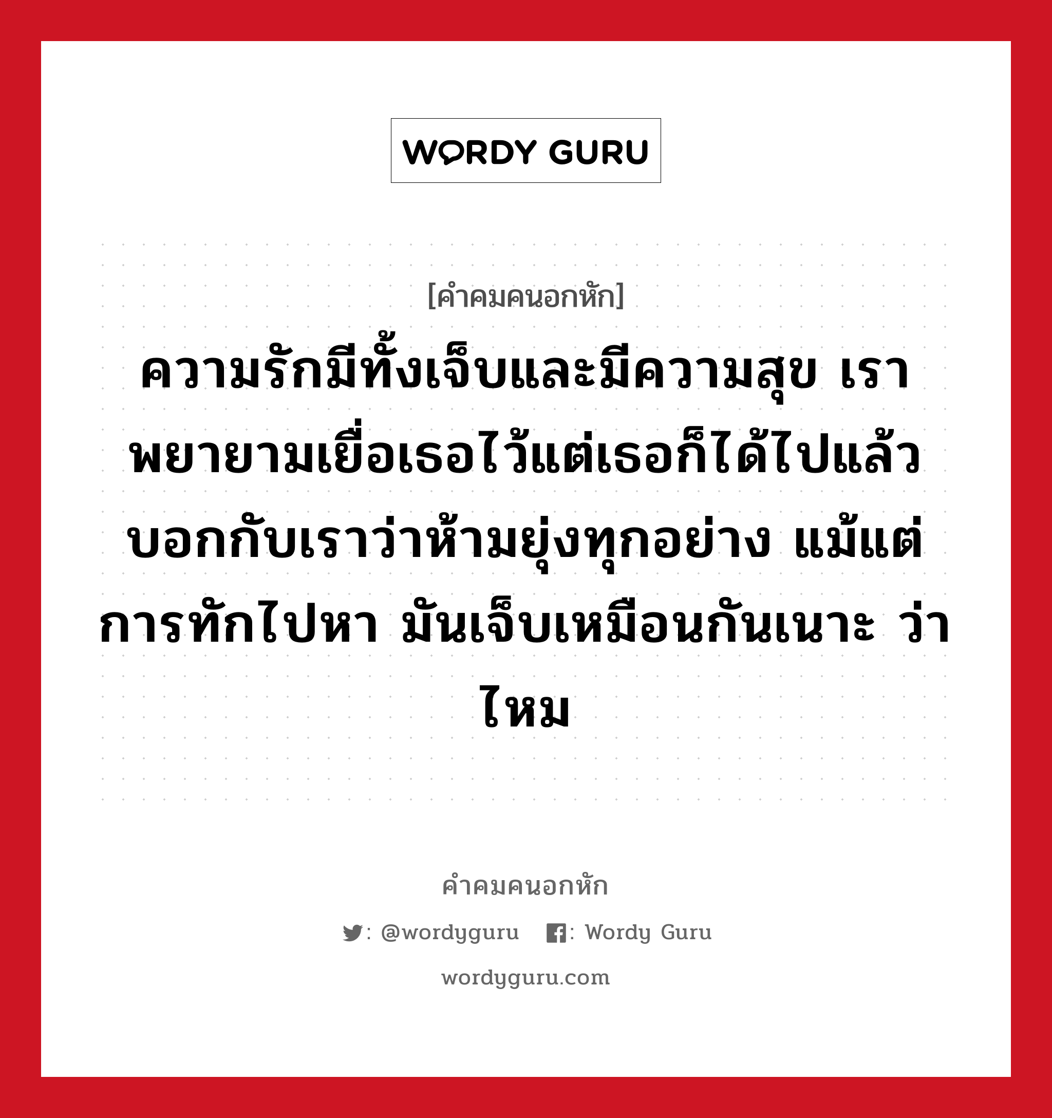 ความรักมีทั้งเจ็บและมีความสุข เราพยายามเยื่อเธอไว้แต่เธอก็ได้ไปแล้ว บอกกับเราว่าห้ามยุ่งทุกอย่าง แม้แต่การทักไปหา มันเจ็บเหมือนกันเนาะ ว่าไหม, คําคมคนอกหัก ความรักมีทั้งเจ็บและมีความสุข เราพยายามเยื่อเธอไว้แต่เธอก็ได้ไปแล้ว บอกกับเราว่าห้ามยุ่งทุกอย่าง แม้แต่การทักไปหา มันเจ็บเหมือนกันเนาะ ว่าไหม