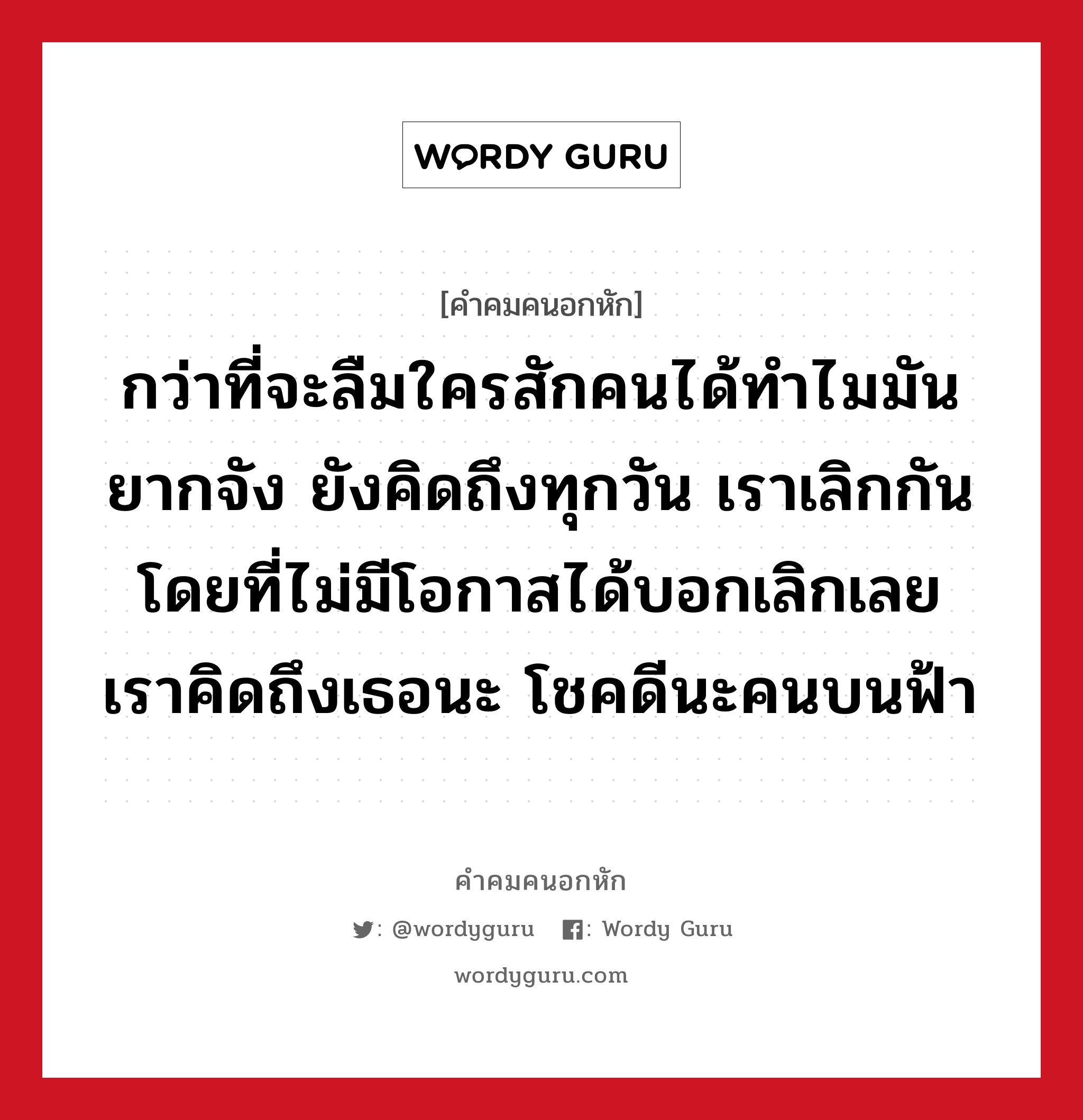 กว่าที่จะลืมใครสักคนได้ทำไมมันยากจัง ยังคิดถึงทุกวัน เราเลิกกันโดยที่ไม่มีโอกาสได้บอกเลิกเลย เราคิดถึงเธอนะ โชคดีนะคนบนฟ้า, คําคมคนอกหัก กว่าที่จะลืมใครสักคนได้ทำไมมันยากจัง ยังคิดถึงทุกวัน เราเลิกกันโดยที่ไม่มีโอกาสได้บอกเลิกเลย เราคิดถึงเธอนะ โชคดีนะคนบนฟ้า