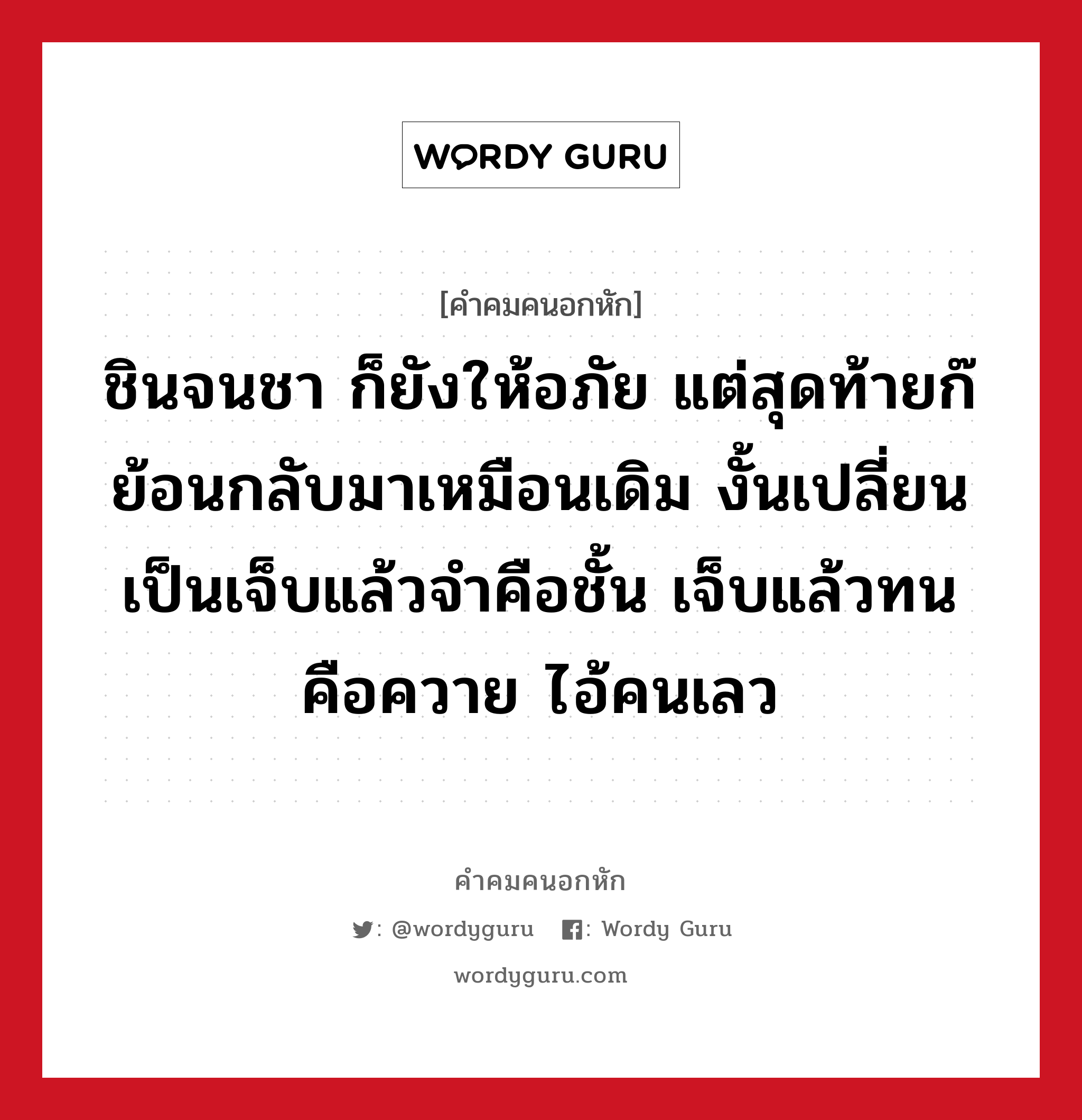 ชินจนชา ก็ยังให้อภัย แต่สุดท้ายก๊ย้อนกลับมาเหมือนเดิม งั้นเปลี่ยนเป็นเจ็บแล้วจำคือชั้น เจ็บแล้วทนคือควาย ไอ้คนเลว, คําคมคนอกหัก ชินจนชา ก็ยังให้อภัย แต่สุดท้ายก๊ย้อนกลับมาเหมือนเดิม งั้นเปลี่ยนเป็นเจ็บแล้วจำคือชั้น เจ็บแล้วทนคือควาย ไอ้คนเลว