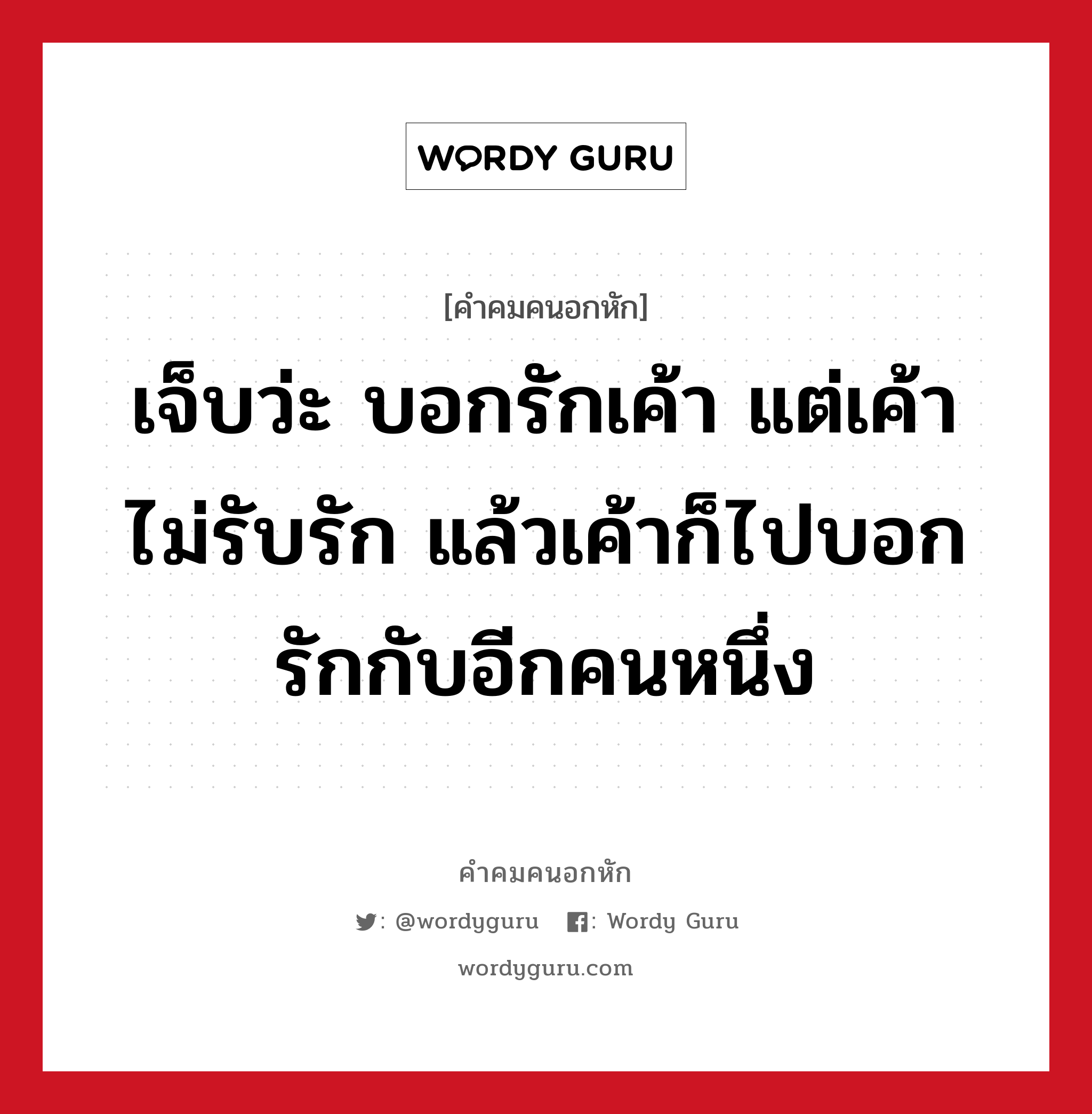 เจ็บว่ะ บอกรักเค้า แต่เค้าไม่รับรัก แล้วเค้าก็ไปบอกรักกับอีกคนหนึ่ง, คําคมคนอกหัก เจ็บว่ะ บอกรักเค้า แต่เค้าไม่รับรัก แล้วเค้าก็ไปบอกรักกับอีกคนหนึ่ง