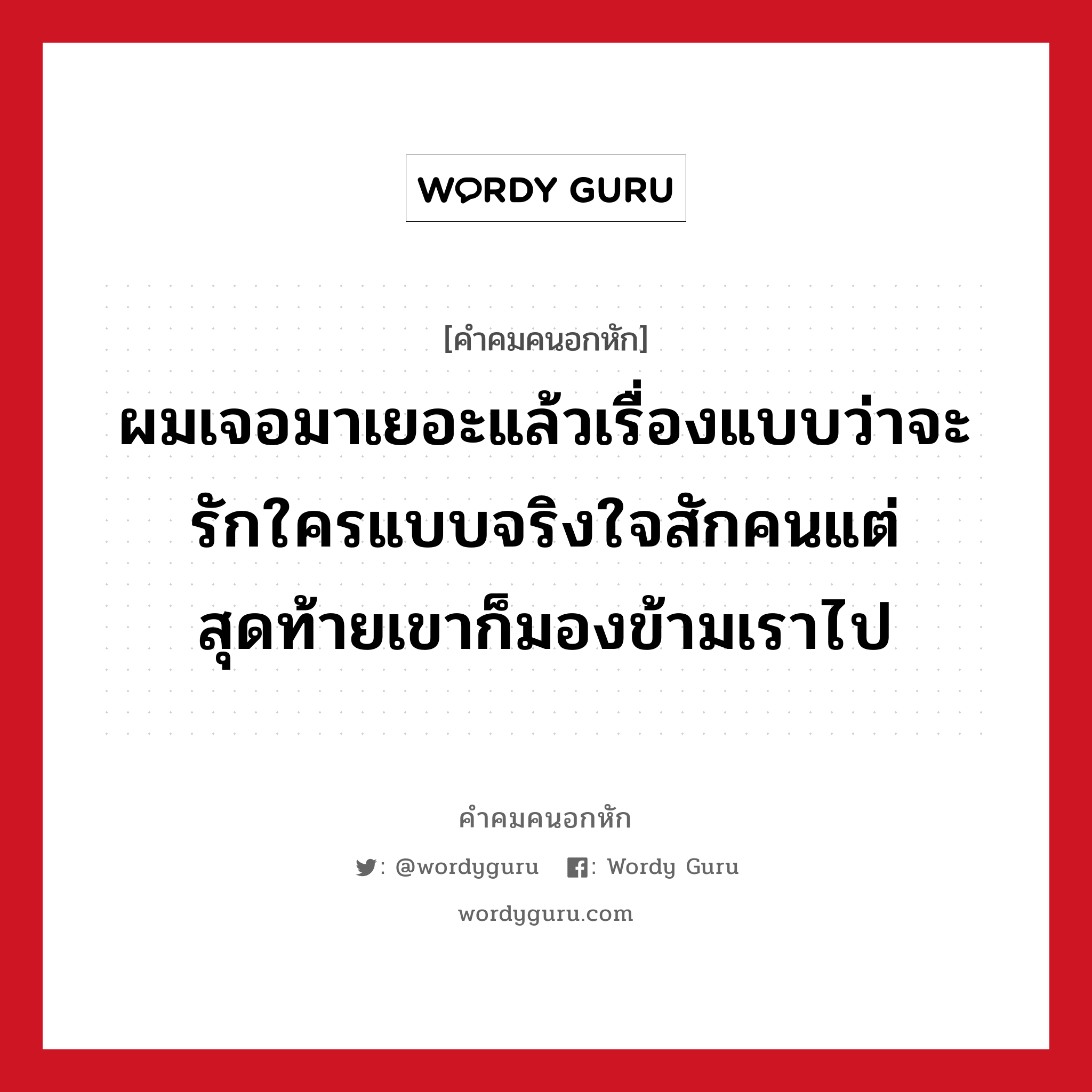 ผมเจอมาเยอะแล้วเรื่องแบบว่าจะรักใครแบบจริงใจสักคนแต่สุดท้ายเขาก็มองข้ามเราไป, คําคมคนอกหัก ผมเจอมาเยอะแล้วเรื่องแบบว่าจะรักใครแบบจริงใจสักคนแต่สุดท้ายเขาก็มองข้ามเราไป