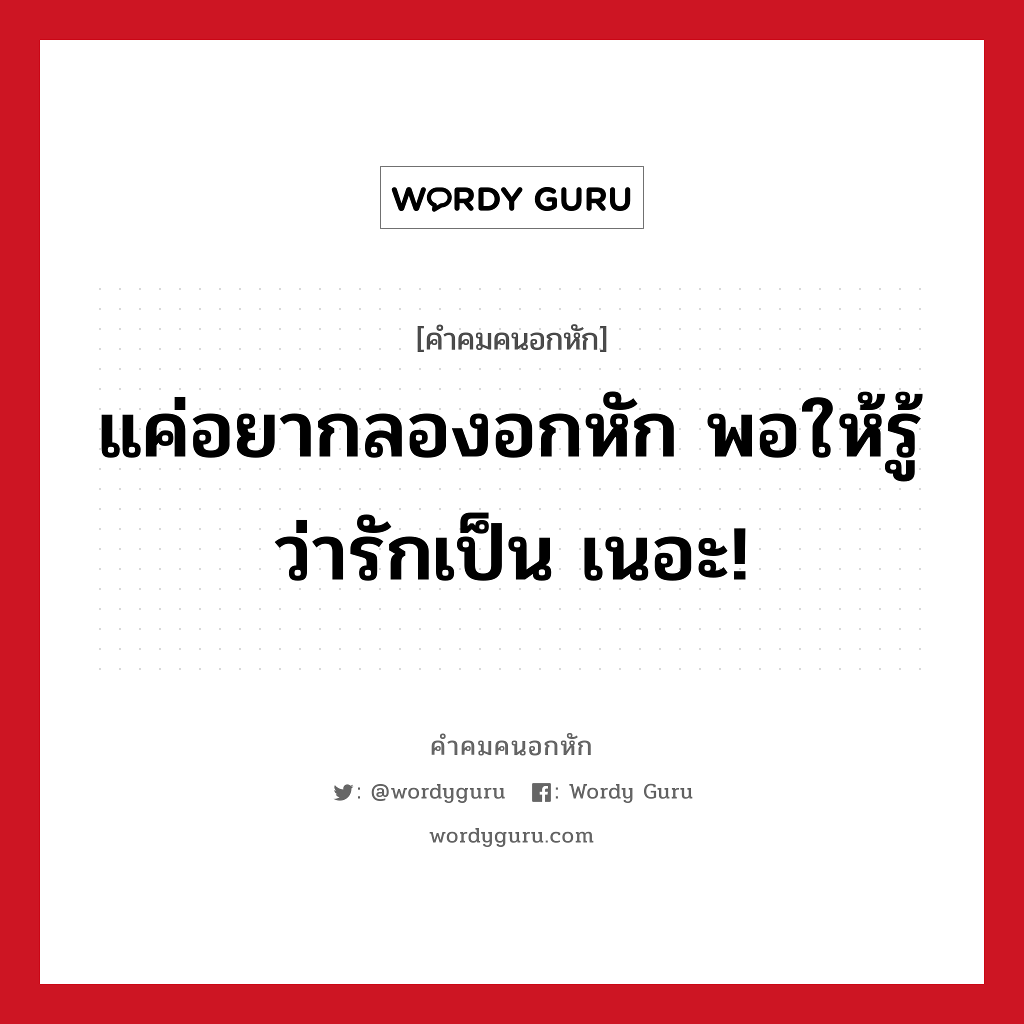 แค่อยากลองอกหัก พอให้รู้ว่ารักเป็น เนอะ!, คําคมคนอกหัก แค่อยากลองอกหัก พอให้รู้ว่ารักเป็น เนอะ!