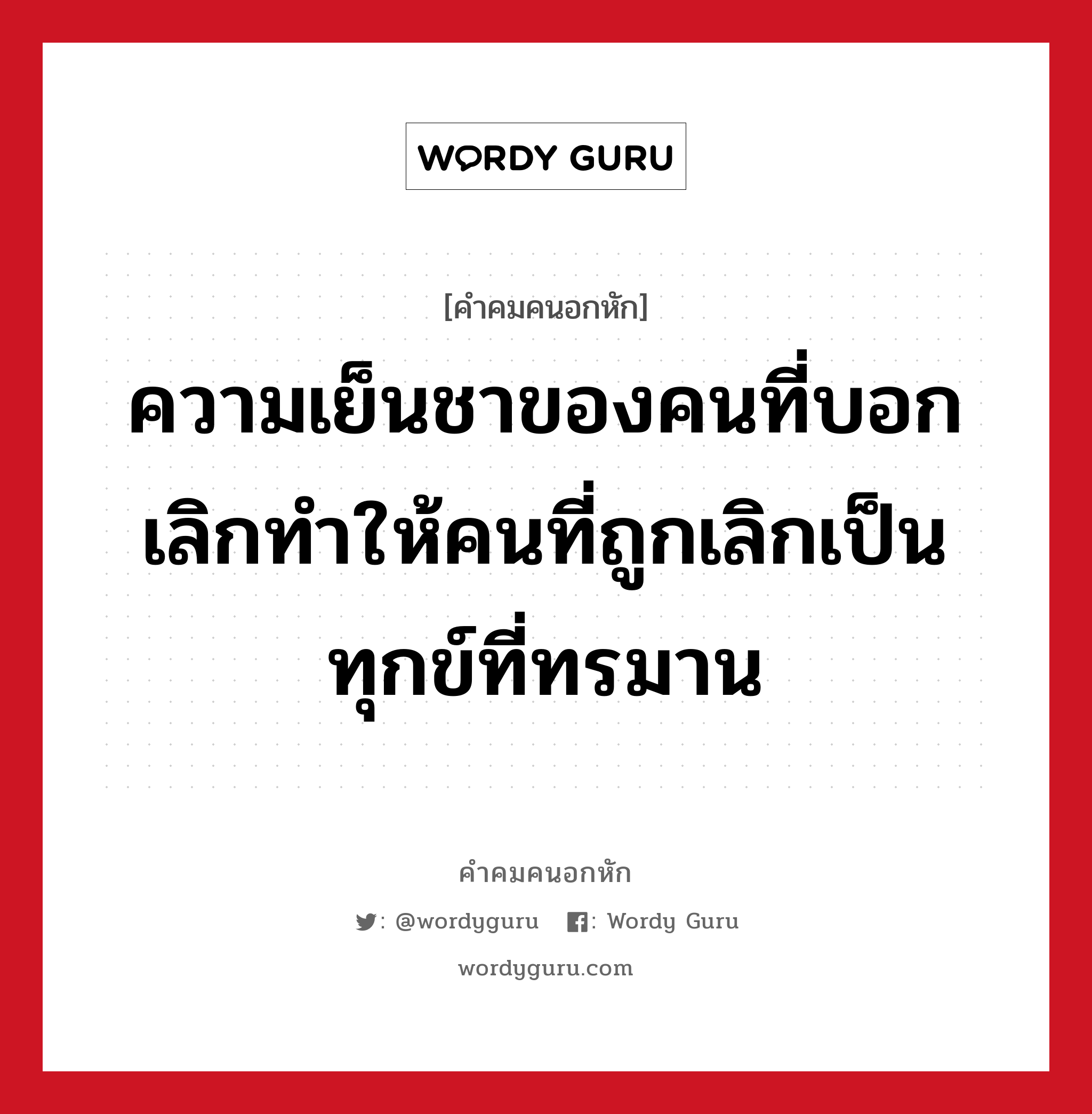 ความเย็นชาของคนที่บอกเลิกทำให้คนที่ถูกเลิกเป็นทุกข์ที่ทรมาน, คําคมคนอกหัก ความเย็นชาของคนที่บอกเลิกทำให้คนที่ถูกเลิกเป็นทุกข์ที่ทรมาน