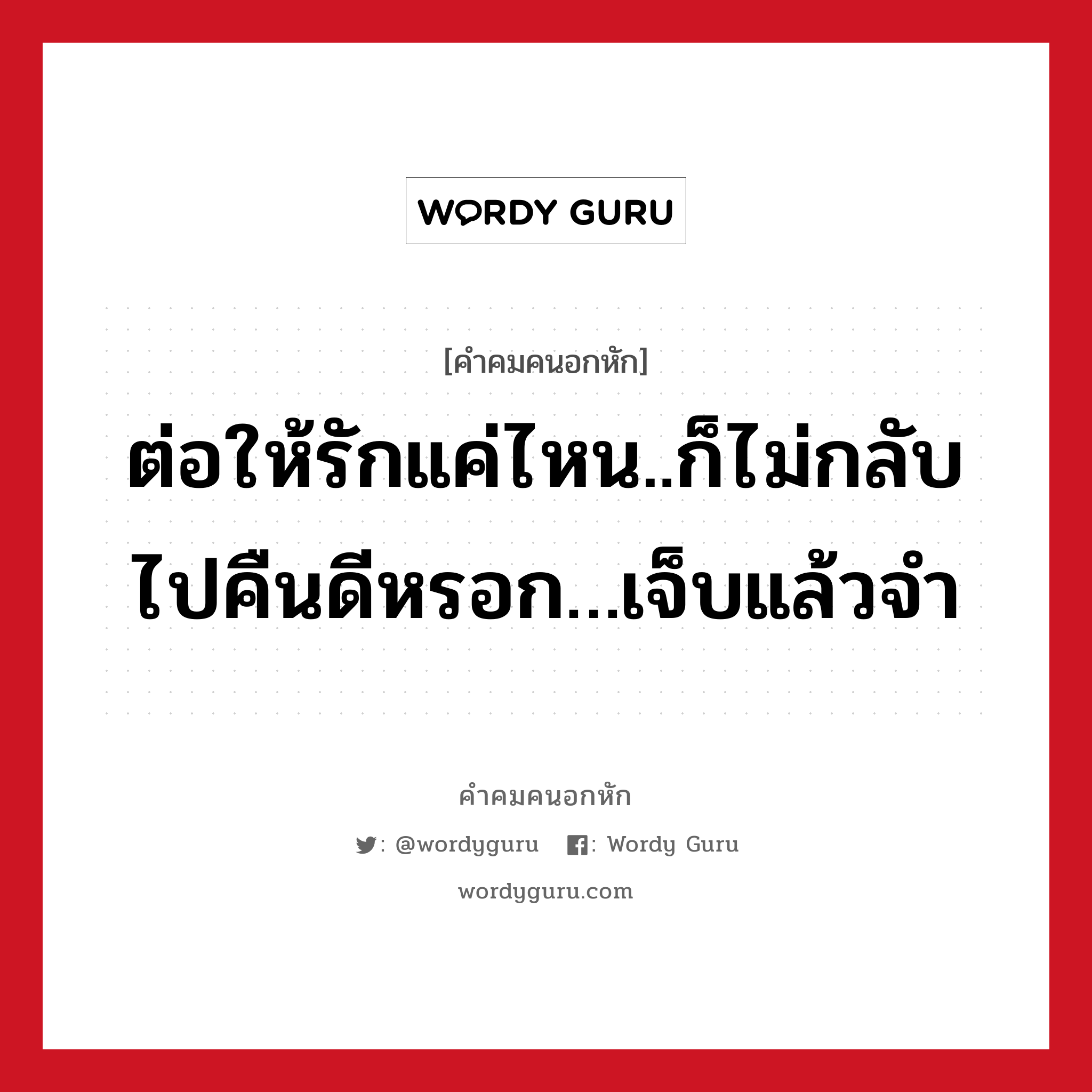 ต่อให้รักแค่ไหน..ก็ไม่กลับไปคืนดีหรอก…เจ็บแล้วจำ, คําคมคนอกหัก ต่อให้รักแค่ไหน..ก็ไม่กลับไปคืนดีหรอก…เจ็บแล้วจำ