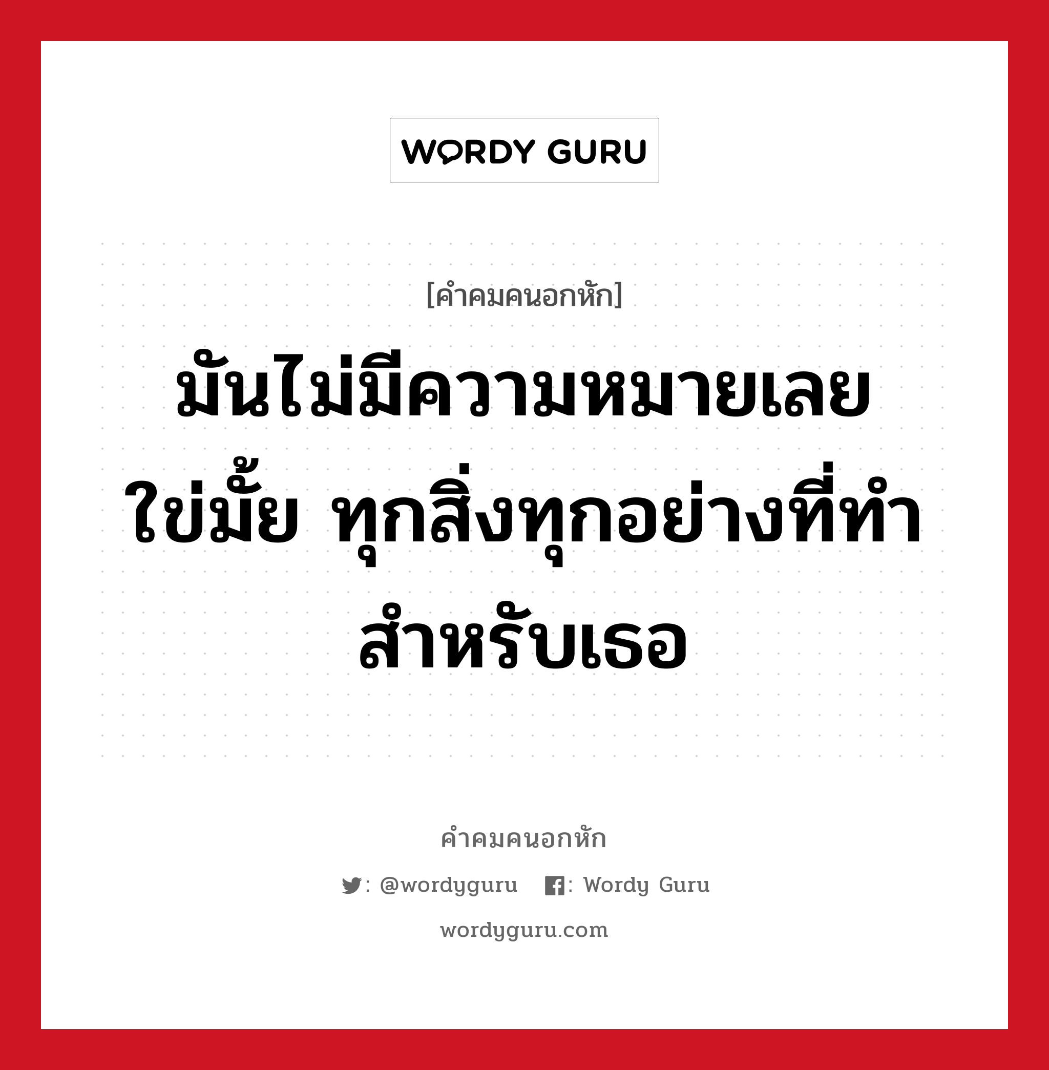 มันไม่มีความหมายเลยใข่มั้ย ทุกสิ่งทุกอย่างที่ทำ สำหรับเธอ, คําคมคนอกหัก มันไม่มีความหมายเลยใข่มั้ย ทุกสิ่งทุกอย่างที่ทำ สำหรับเธอ