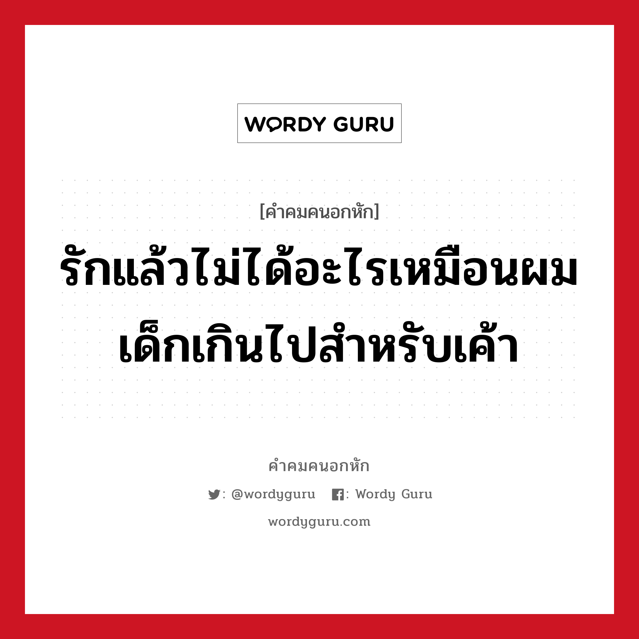 รักแล้วไม่ได้อะไรเหมือนผมเด็กเกินไปสำหรับเค้า, คําคมคนอกหัก รักแล้วไม่ได้อะไรเหมือนผมเด็กเกินไปสำหรับเค้า