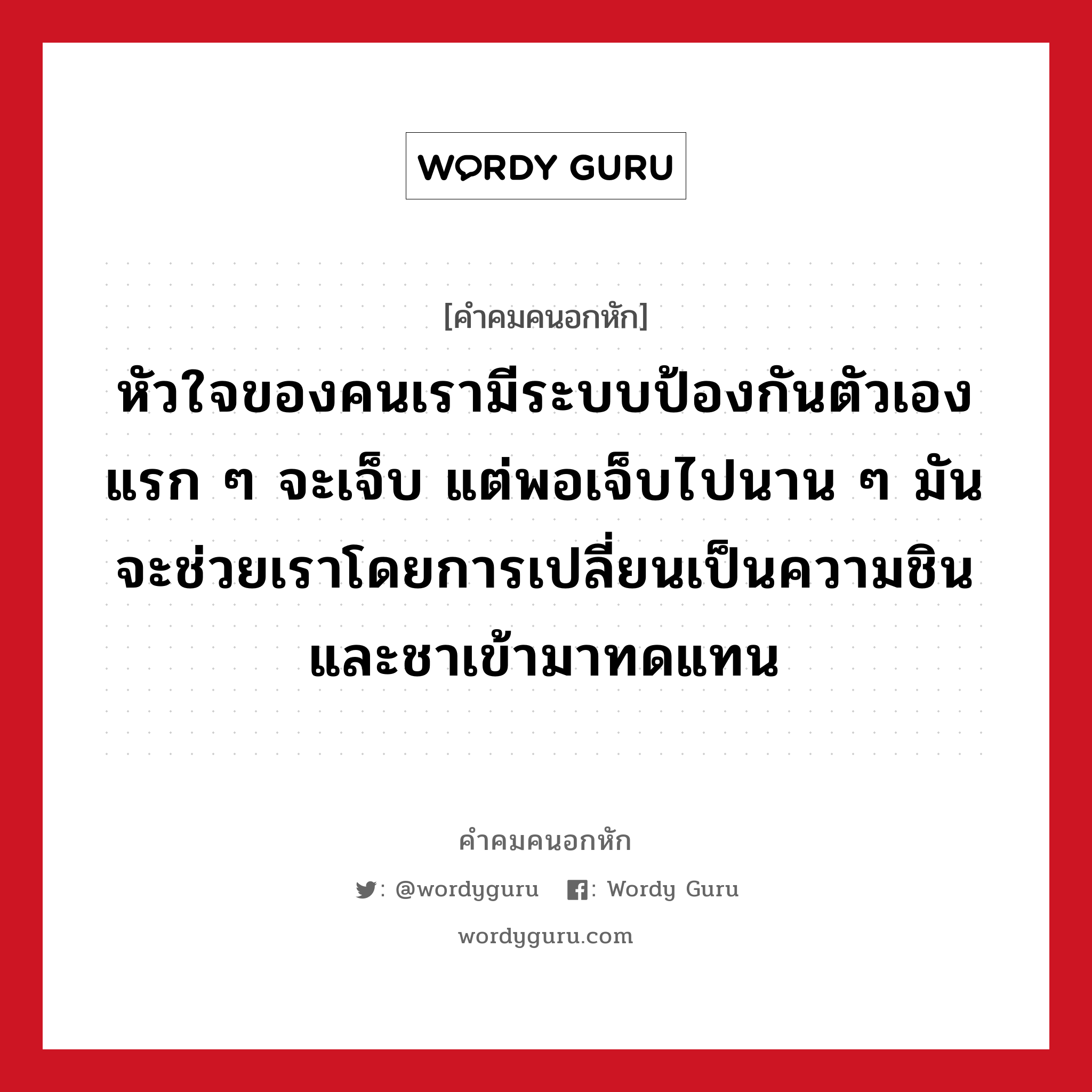 หัวใจของคนเรามีระบบป้องกันตัวเอง แรก ๆ จะเจ็บ แต่พอเจ็บไปนาน ๆ มันจะช่วยเราโดยการเปลี่ยนเป็นความชินและชาเข้ามาทดแทน, คําคมคนอกหัก หัวใจของคนเรามีระบบป้องกันตัวเอง แรก ๆ จะเจ็บ แต่พอเจ็บไปนาน ๆ มันจะช่วยเราโดยการเปลี่ยนเป็นความชินและชาเข้ามาทดแทน