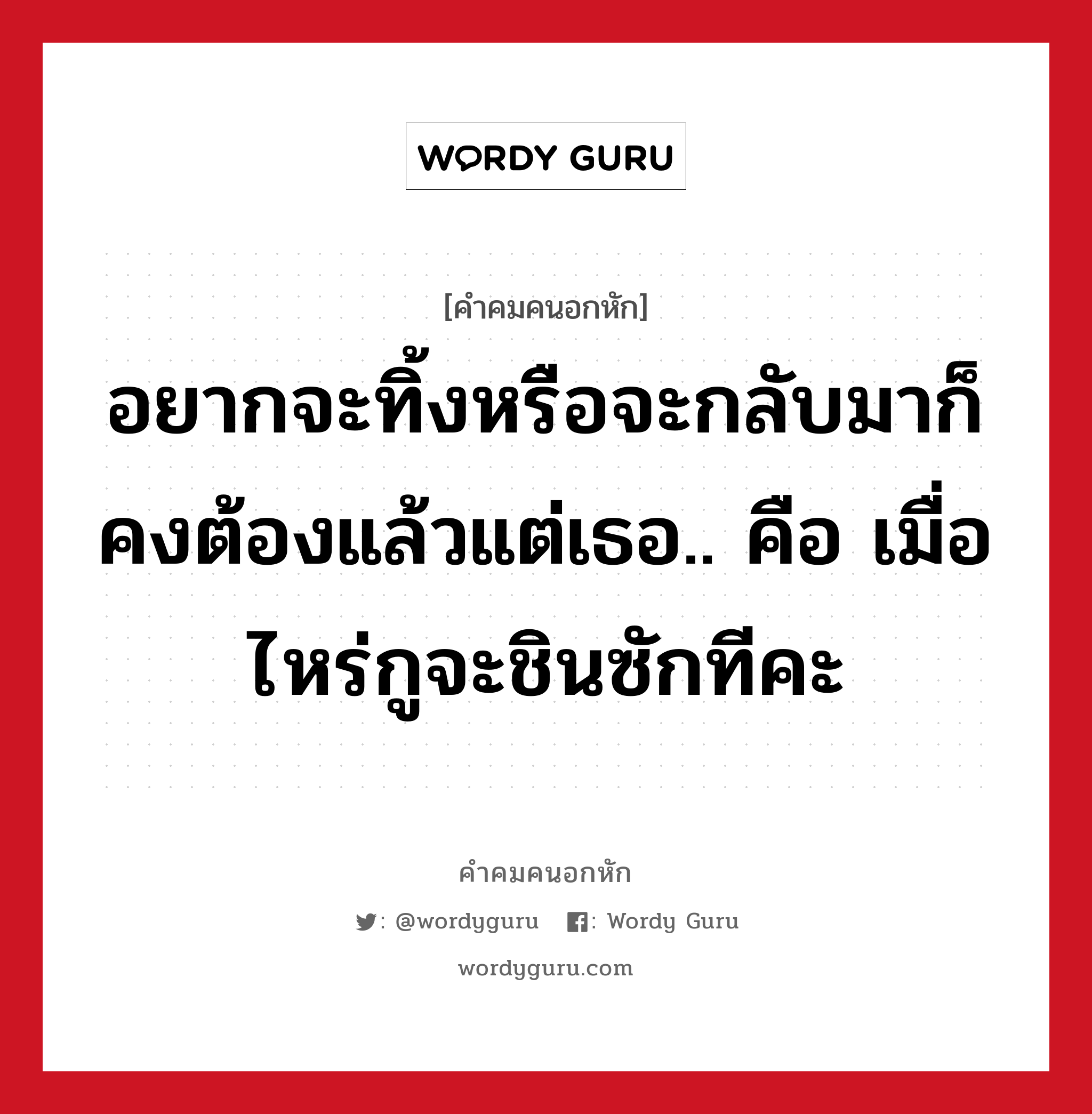 อยากจะทิ้งหรือจะกลับมาก็คงต้องแล้วแต่เธอ.. คือ เมื่อไหร่กูจะชินซักทีคะ, คําคมคนอกหัก อยากจะทิ้งหรือจะกลับมาก็คงต้องแล้วแต่เธอ.. คือ เมื่อไหร่กูจะชินซักทีคะ