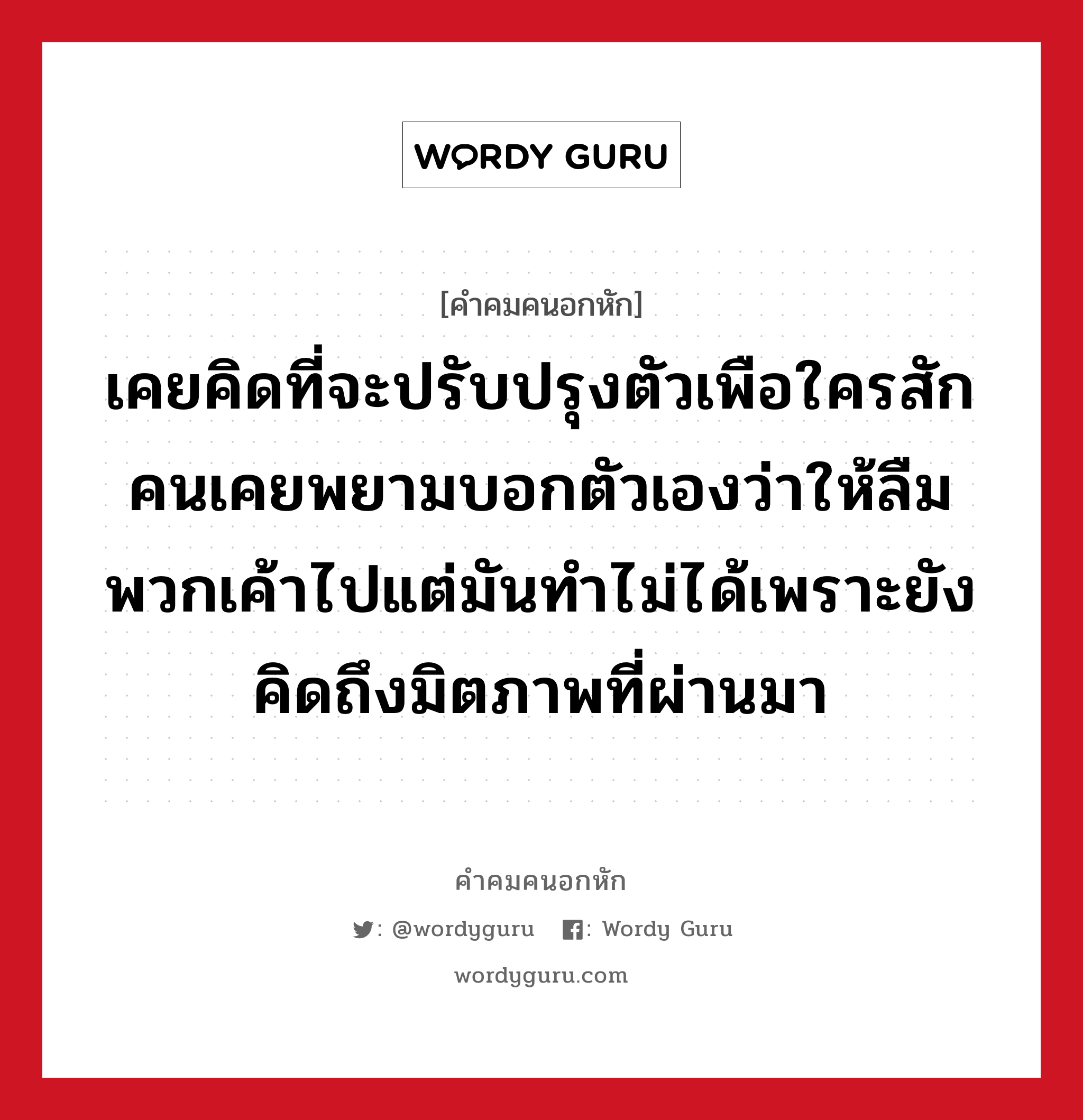 เคยคิดที่จะปรับปรุงตัวเพือใครสักคนเคยพยามบอกตัวเองว่าให้ลืมพวกเค้าไปแต่มันทำไม่ได้เพราะยังคิดถึงมิตภาพที่ผ่านมา, คําคมคนอกหัก เคยคิดที่จะปรับปรุงตัวเพือใครสักคนเคยพยามบอกตัวเองว่าให้ลืมพวกเค้าไปแต่มันทำไม่ได้เพราะยังคิดถึงมิตภาพที่ผ่านมา