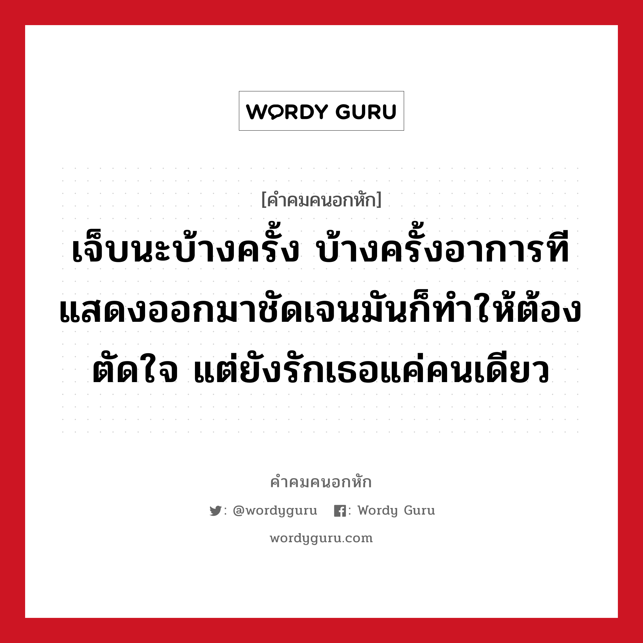 เจ็บนะบ้างครั้ง บ้างครั้งอาการทีแสดงออกมาชัดเจนมันก็ทำให้ต้องตัดใจ แต่ยังรักเธอแค่คนเดียว, คําคมคนอกหัก เจ็บนะบ้างครั้ง บ้างครั้งอาการทีแสดงออกมาชัดเจนมันก็ทำให้ต้องตัดใจ แต่ยังรักเธอแค่คนเดียว