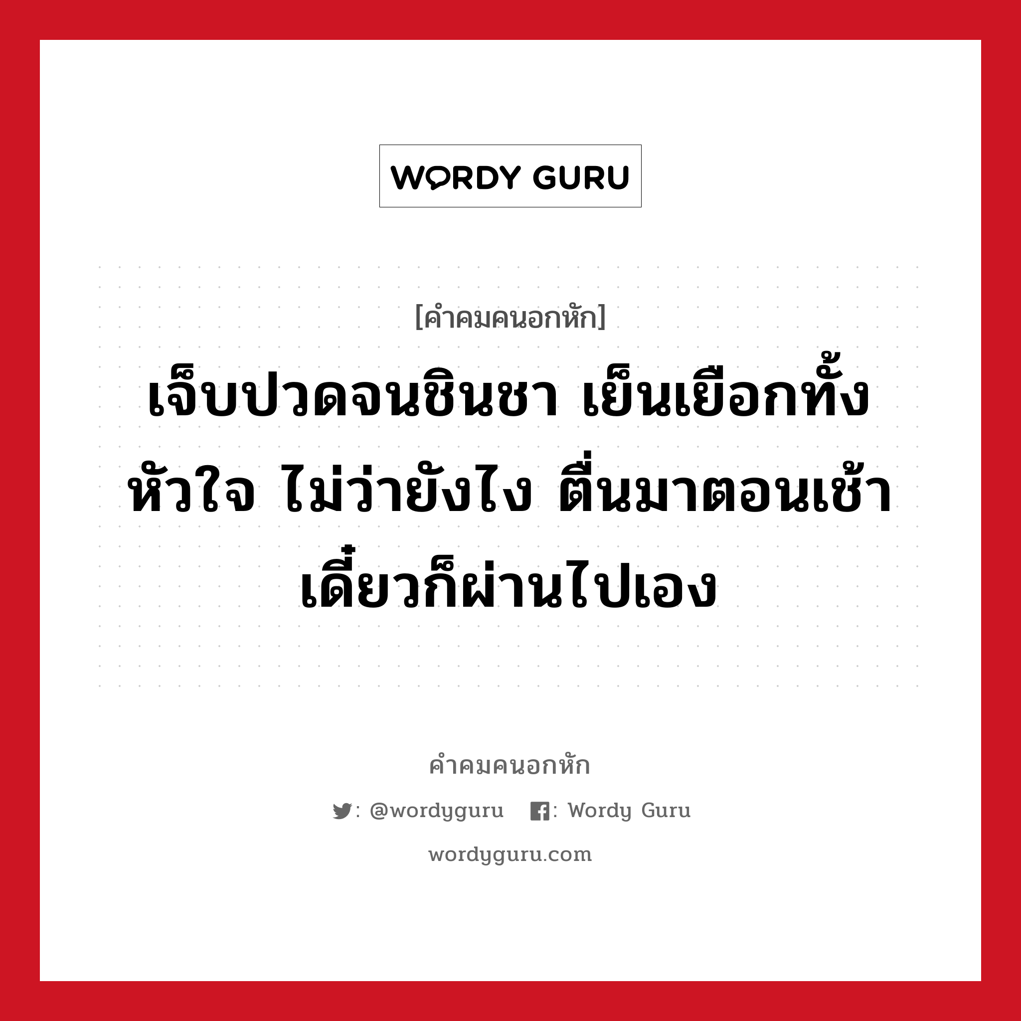 เจ็บปวดจนชินชา เย็นเยือกทั้งหัวใจ ไม่ว่ายังไง ตื่นมาตอนเช้า เดี๋ยวก็ผ่านไปเอง, คําคมคนอกหัก เจ็บปวดจนชินชา เย็นเยือกทั้งหัวใจ ไม่ว่ายังไง ตื่นมาตอนเช้า เดี๋ยวก็ผ่านไปเอง