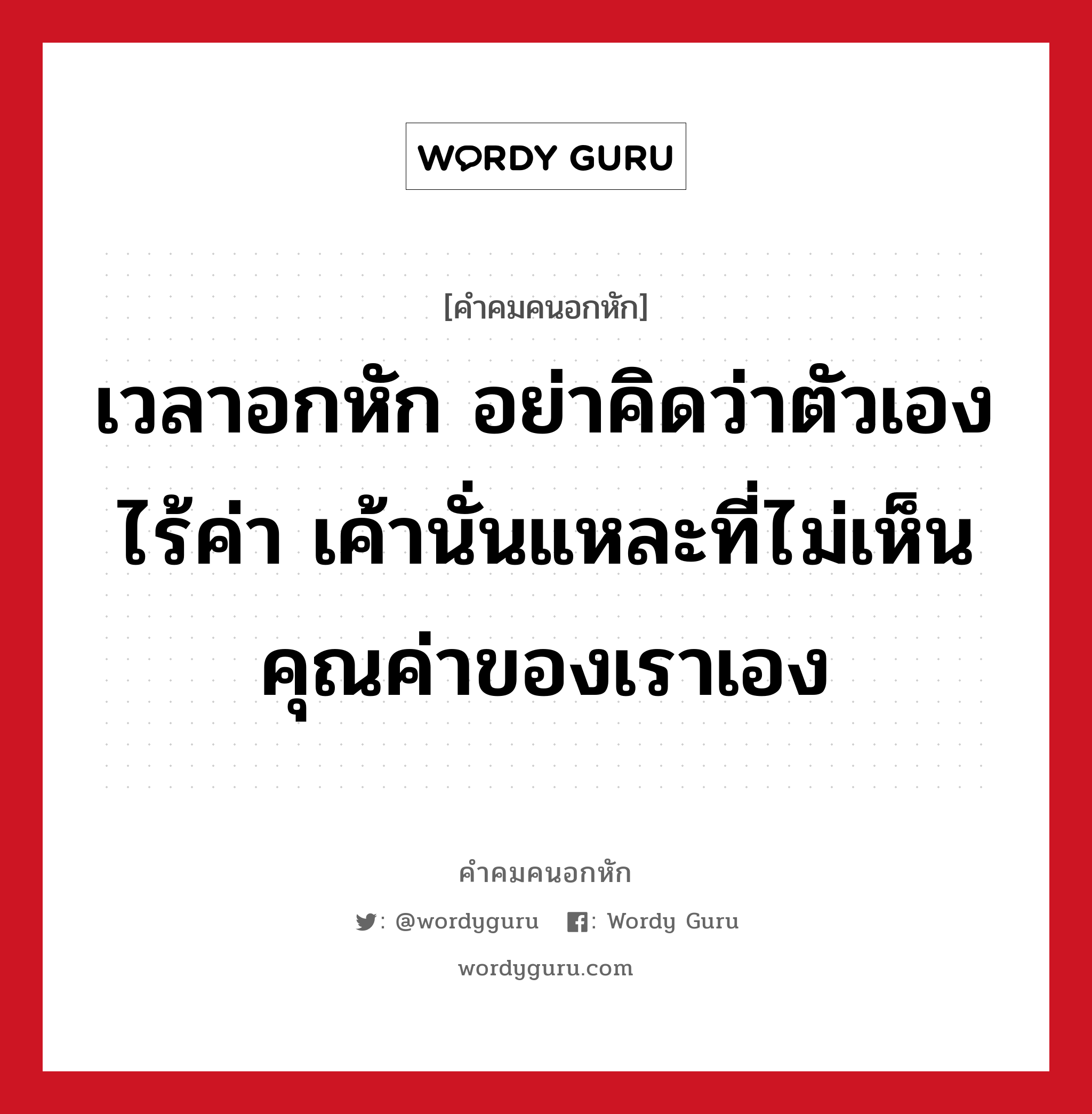 เวลาอกหัก อย่าคิดว่าตัวเองไร้ค่า เค้านั่นแหละที่ไม่เห็นคุณค่าของเราเอง, คําคมคนอกหัก เวลาอกหัก อย่าคิดว่าตัวเองไร้ค่า เค้านั่นแหละที่ไม่เห็นคุณค่าของเราเอง