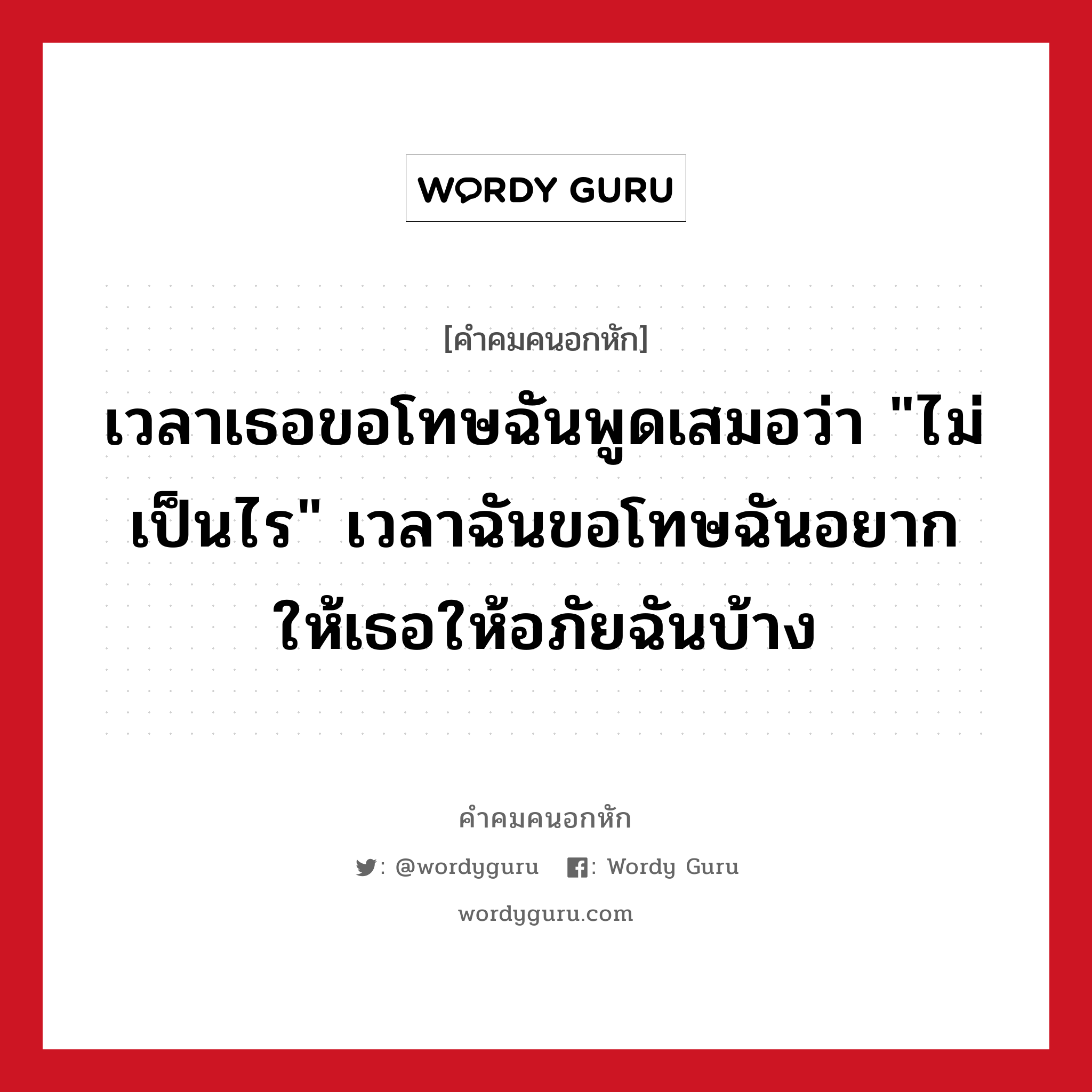 เวลาเธอขอโทษฉันพูดเสมอว่า &#34;ไม่เป็นไร&#34; เวลาฉันขอโทษฉันอยากให้เธอให้อภัยฉันบ้าง, คําคมคนอกหัก เวลาเธอขอโทษฉันพูดเสมอว่า &#34;ไม่เป็นไร&#34; เวลาฉันขอโทษฉันอยากให้เธอให้อภัยฉันบ้าง