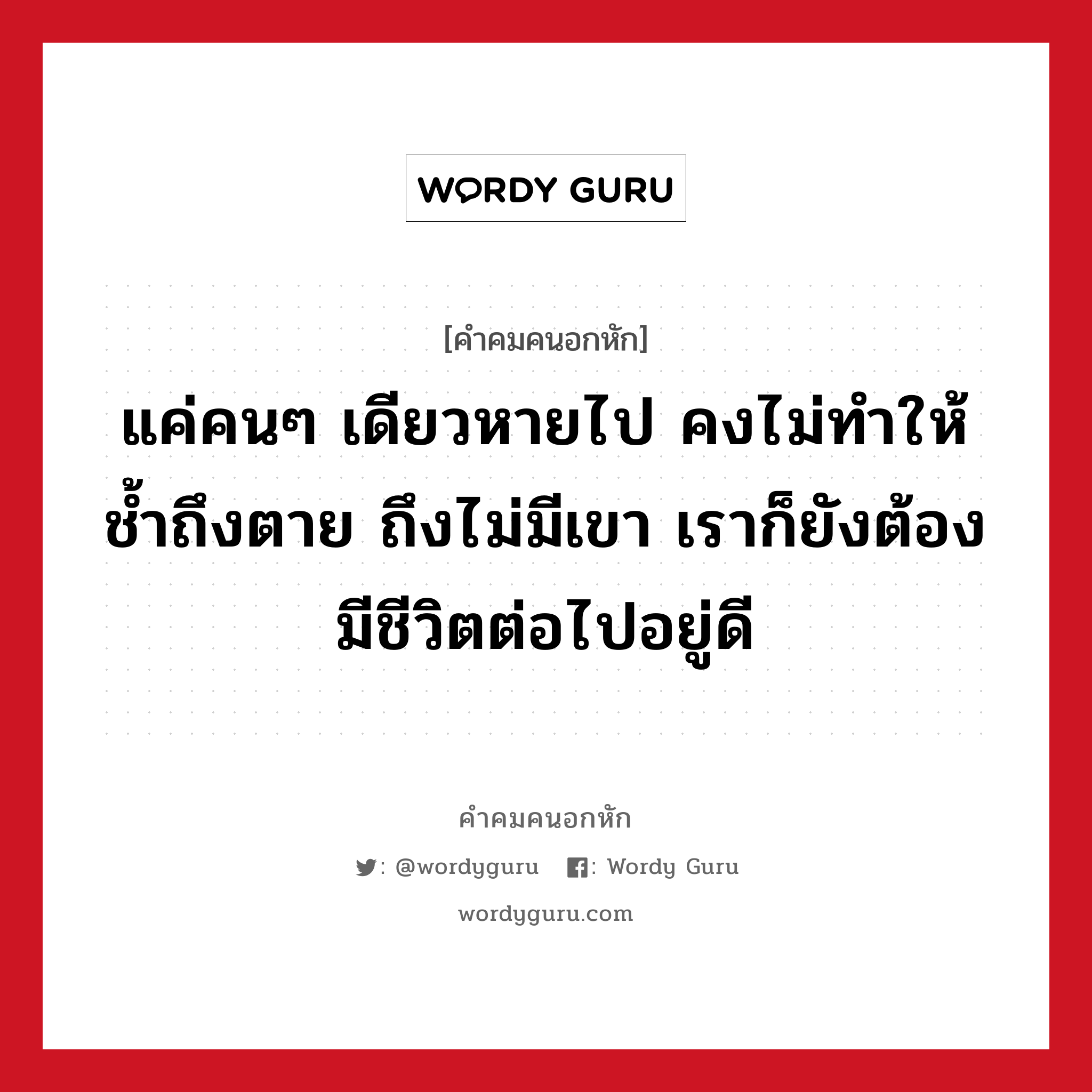 แค่คนๆ เดียวหายไป คงไม่ทำให้ช้ำถึงตาย ถึงไม่มีเขา เราก็ยังต้องมีชีวิตต่อไปอยู่ดี, คําคมคนอกหัก แค่คนๆ เดียวหายไป คงไม่ทำให้ช้ำถึงตาย ถึงไม่มีเขา เราก็ยังต้องมีชีวิตต่อไปอยู่ดี