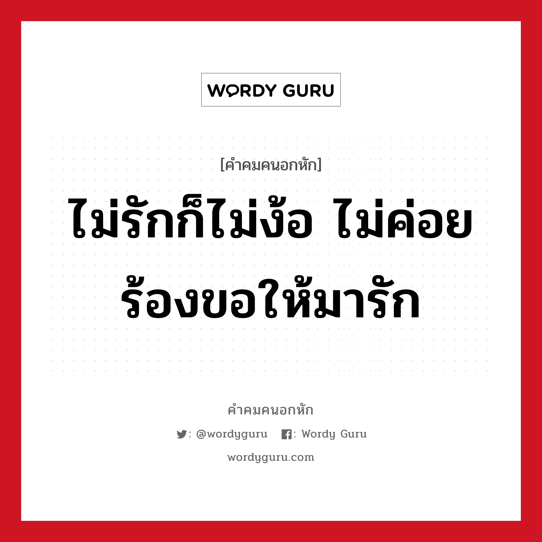 ไม่รักก็ไม่ง้อ ไม่ค่อยร้องขอให้มารัก, คําคมคนอกหัก ไม่รักก็ไม่ง้อ ไม่ค่อยร้องขอให้มารัก