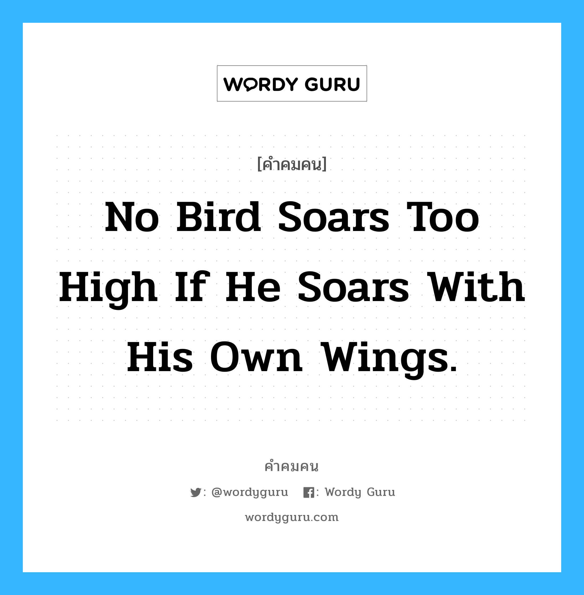 No bird soars too high if he soars with his own wings., คำคมคน No bird soars too high if he soars with his own wings. ไม่มีนกตัวใดบินสูงเกินไปถ้ามันบินด้วยปีกของมันเอง William Blake หมวด William Blake