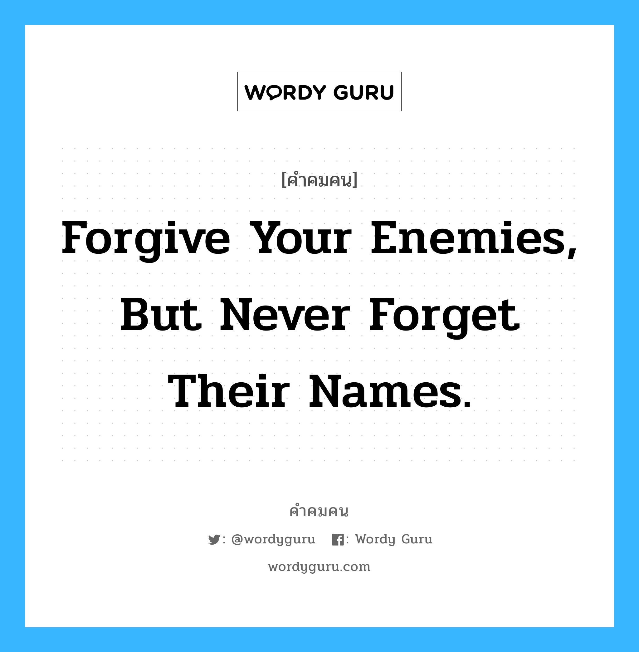 Forgive your enemies, but never forget their names., คำคมคน Forgive your enemies, but never forget their names. จงยกโทษให้แก่ศัตรูของคุณ แต่อย่าลืมชื่อของพวกเขาเป็นอันขาด J.F.Kennedy หมวด J.F.Kennedy