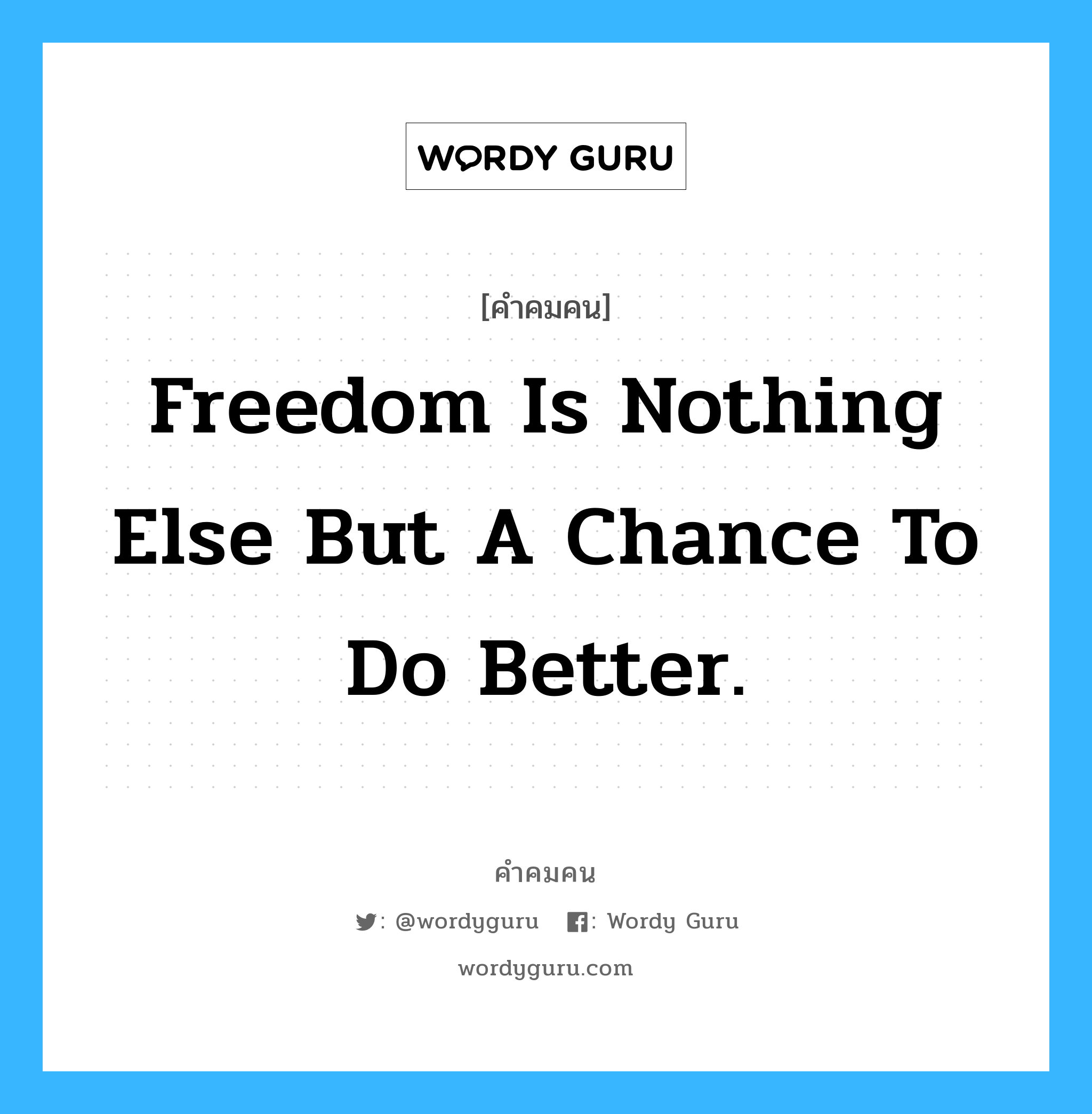 Freedom is nothing else but a chance to do better., คำคมคน Freedom is nothing else but a chance to do better. อิสรภาพ ไม่ใช่อะไรอย่างอื่นเลย หากแต่คือโอกาสที่จะทำสิ่งต่างๆให้ดีขึ้น Albert Camus หมวด Albert Camus