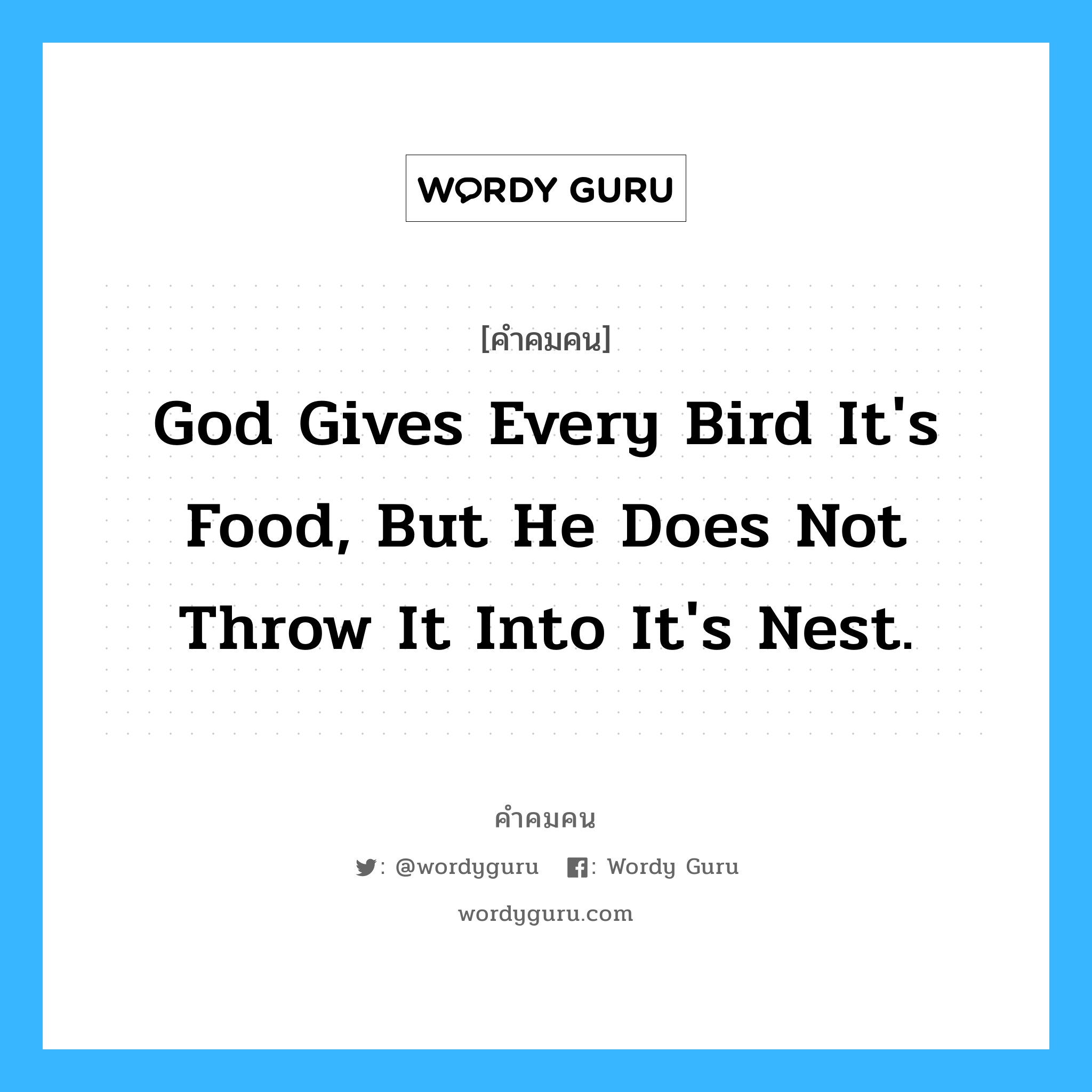 God gives every bird it&#39;s food, But He does not throw it into it&#39;s nest., คำคมคน God gives every bird it&#39;s food, But He does not throw it into it&#39;s nest. พระเจ้ามอบอาหารให้แก่นกทุกตัว แต่ไม่เคยโยนอาหารให้ถึงรังของนกเหล่านั้น Anonymous หมวด Anonymous