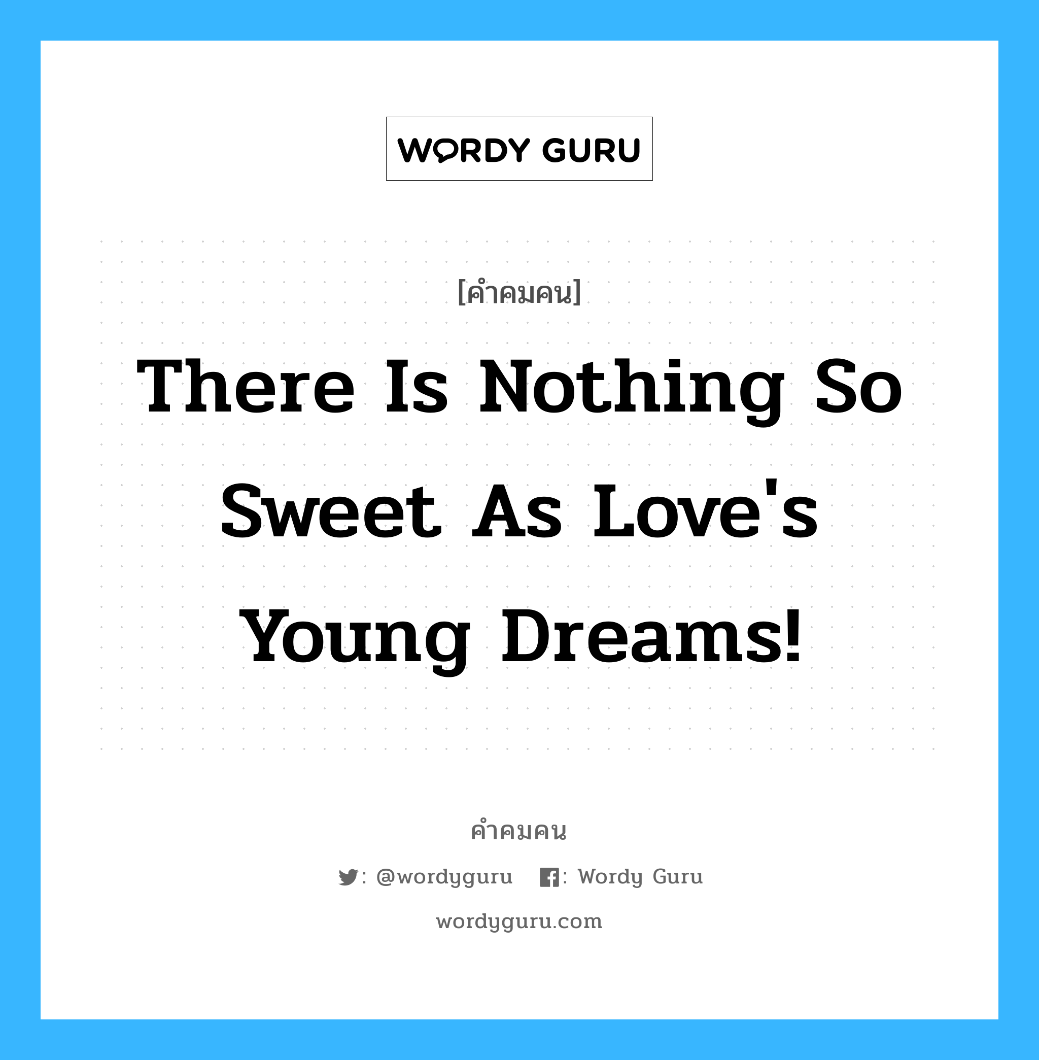 There is Nothing so Sweet as Love&#39;s Young Dreams!, คำคมคน There is Nothing so Sweet as Love&#39;s Young Dreams! ไม่มีสิ่งใดจะหอมหวานเท่ากับความฝันในวัยเยาว์ Anonymous หมวด Anonymous