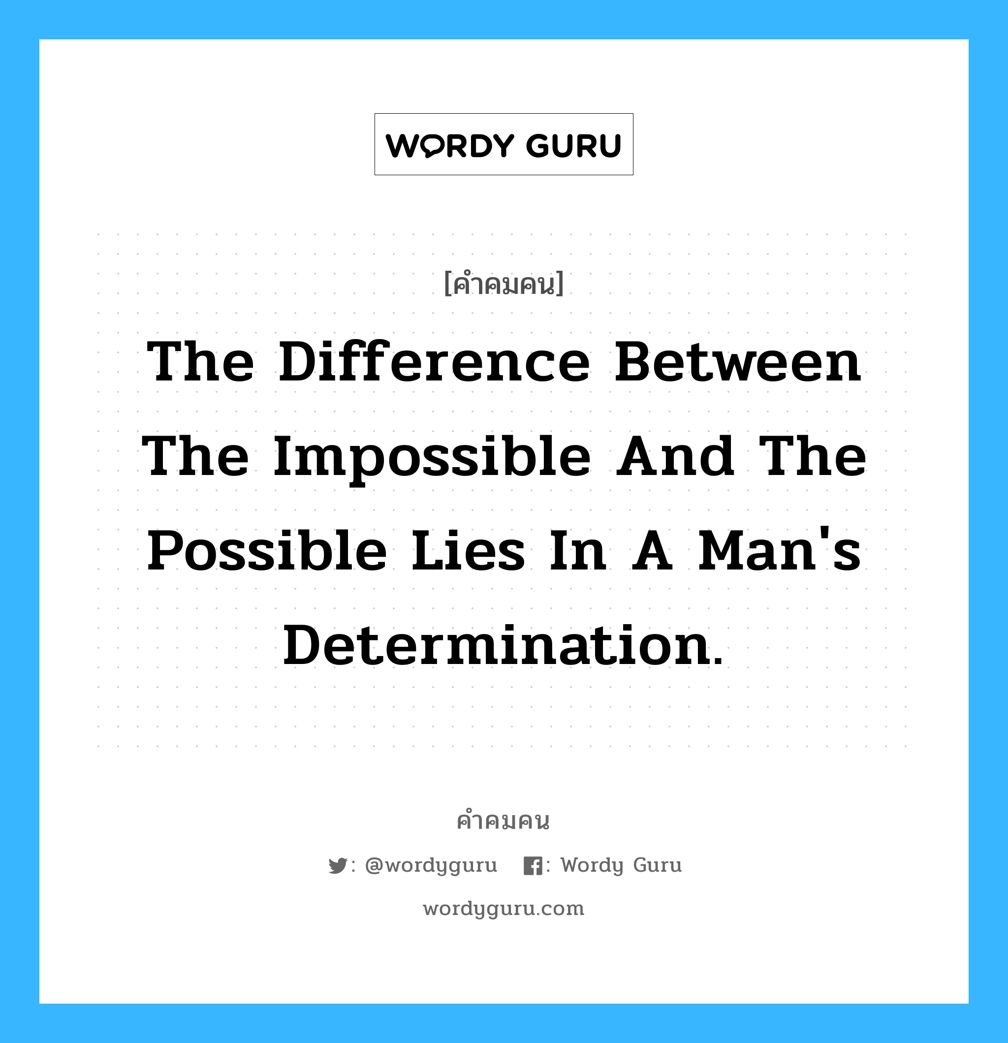 The difference between the impossible and the possible lies in a man&#39;s determination., คำคมคน The difference between the impossible and the possible lies in a man&#39;s determination. เส้นบางๆที่คั่นระหว่างความเป็นไปได้และความเป็นไปไม่ได้คือการตัดสินใจของเรา Tommy Lasorda หมวด Tommy Lasorda