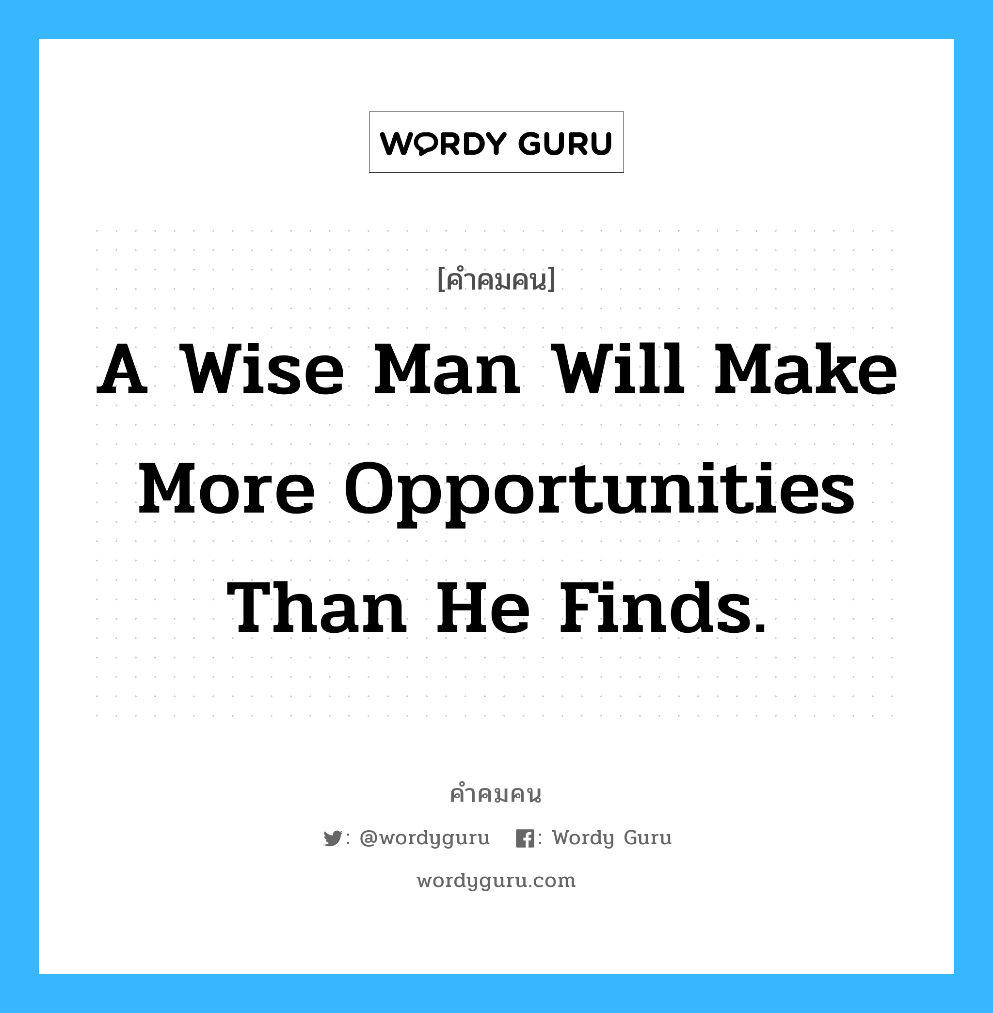 A wise man will make more opportunities than he finds., คำคมคน A wise man will make more opportunities than he finds. คนที่ฉลาดคือคนที่สร้างโอกาสมากกว่าที่เขาหาได้ Francis Bacon หมวด Francis Bacon