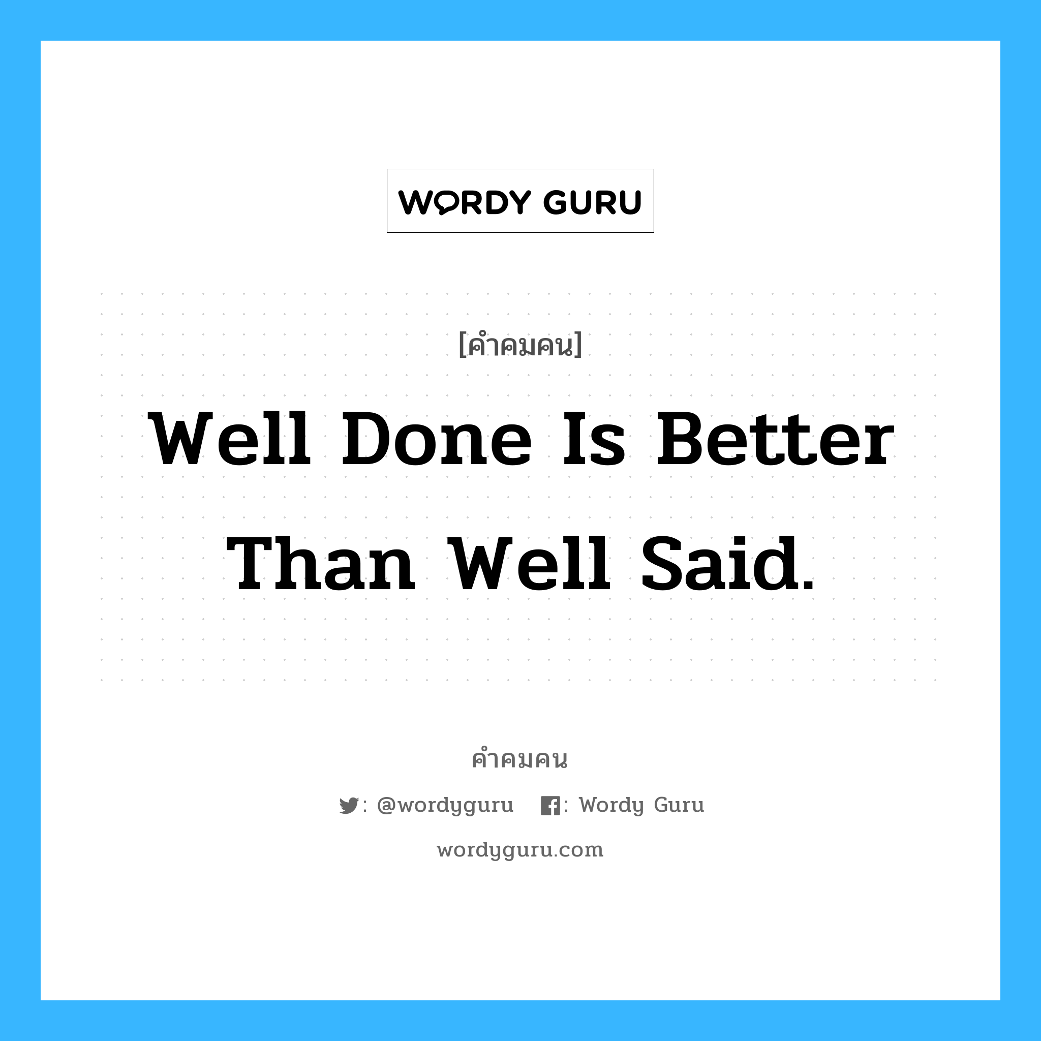 Well done is better than well said., คำคมคน Well done is better than well said. การลงมือทำดีกว่าคำพูดที่สวยหรู Ben Franklin หมวด Ben Franklin