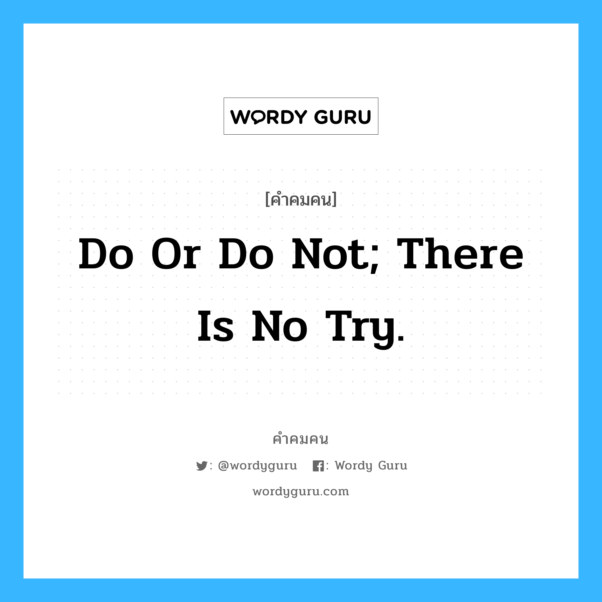 Do or do not; there is no try., คำคมคน Do or do not; there is no try. การตัดสินใจที่จะทำหรือไม่ทำ ไม่ต้องใช้พยายามแต่อย่างใด Yoda หมวด Yoda