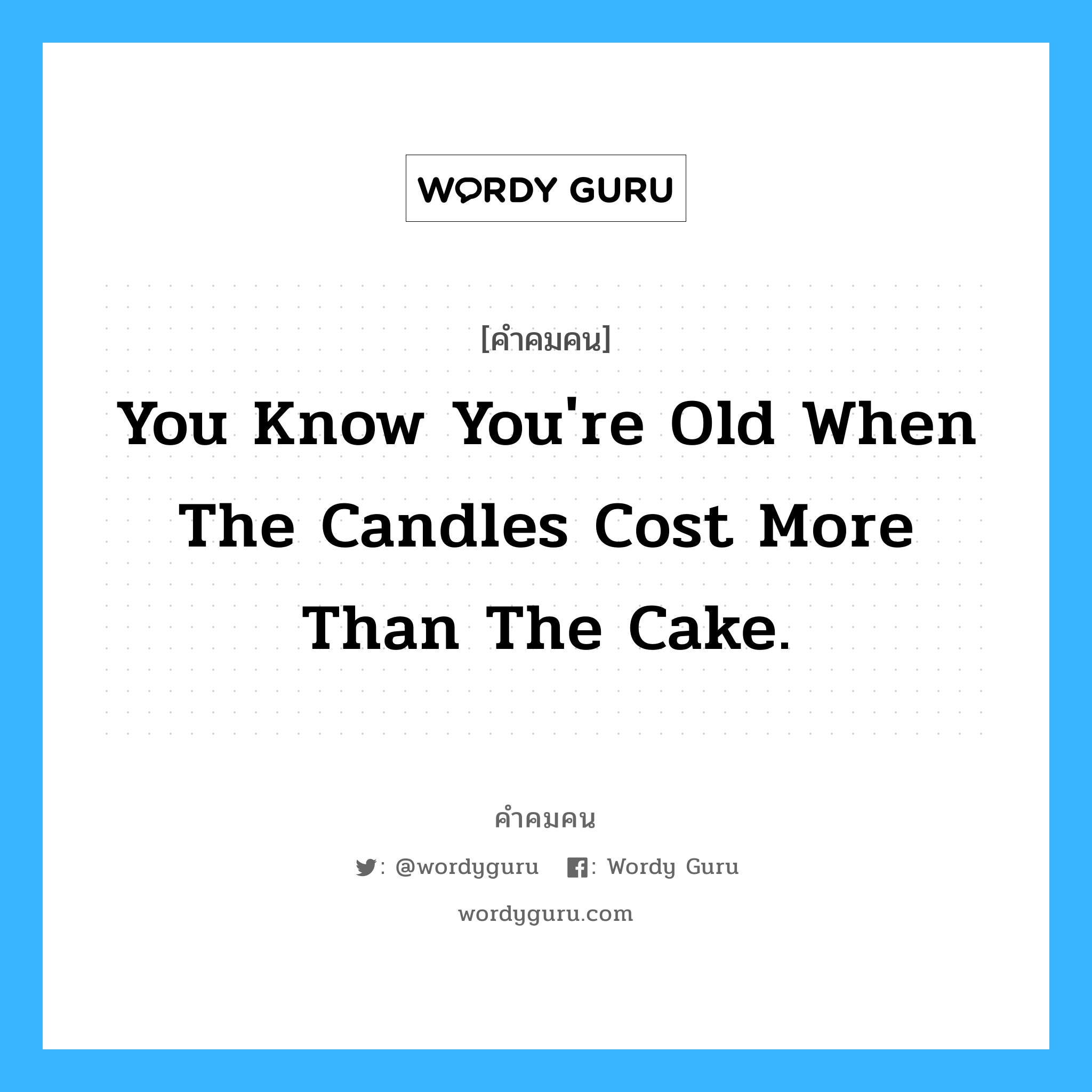 You know you&#39;re old when the candles cost more than the cake., คำคมคน You know you&#39;re old when the candles cost more than the cake. คุณจะรู้ว่าคุณแก่ตัวก็ต่อเมื่อเทียนที่ต้องจุดในงานวันเกิดแพงกว่าเค้กวันเกิด Bob Hope หมวด Bob Hope