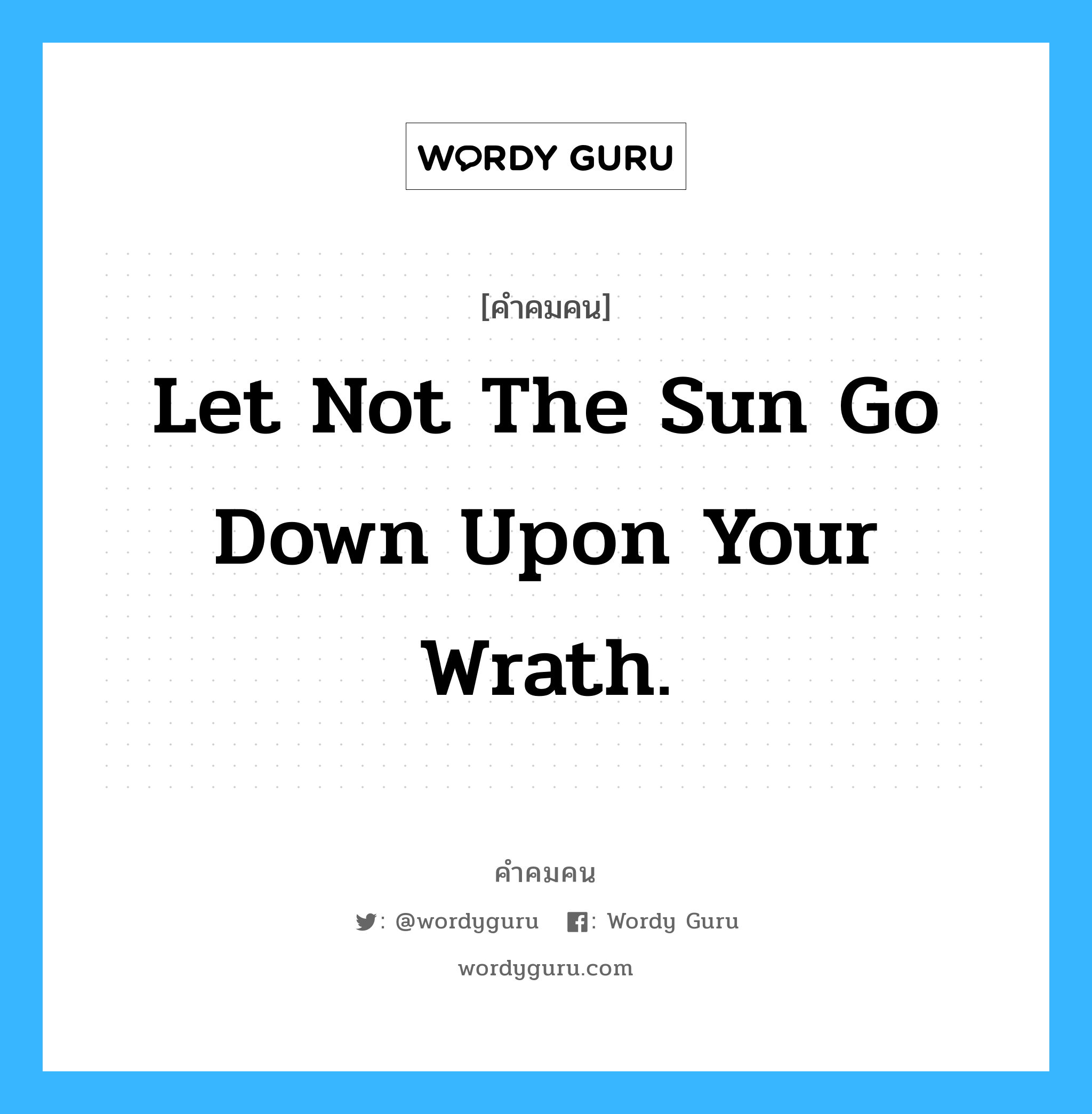 Let not the sun go down upon your wrath., คำคมคน Let not the sun go down upon your wrath. อย่าให้พระอาทิตย์ตกลงไปพร้อมกับความโกรธของคุณ Ephesians 4:26 หมวด Ephesians 4:26